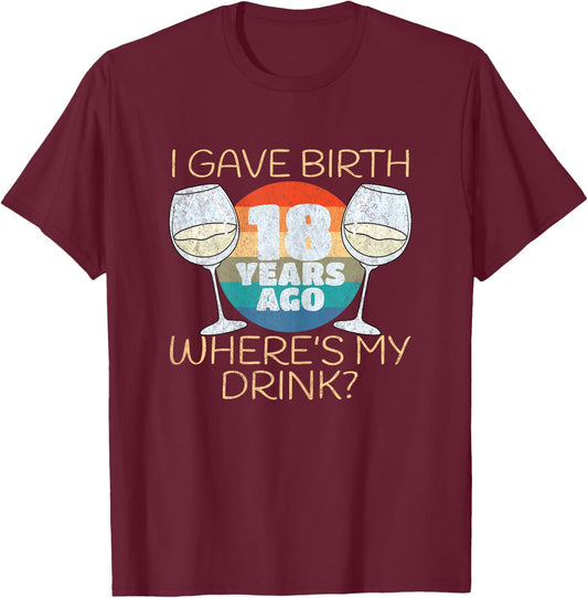 I Gave Birth 18 Years Ago Where's My Drink, 18th Birthday T-Shirt - T-Shirt | Maroon