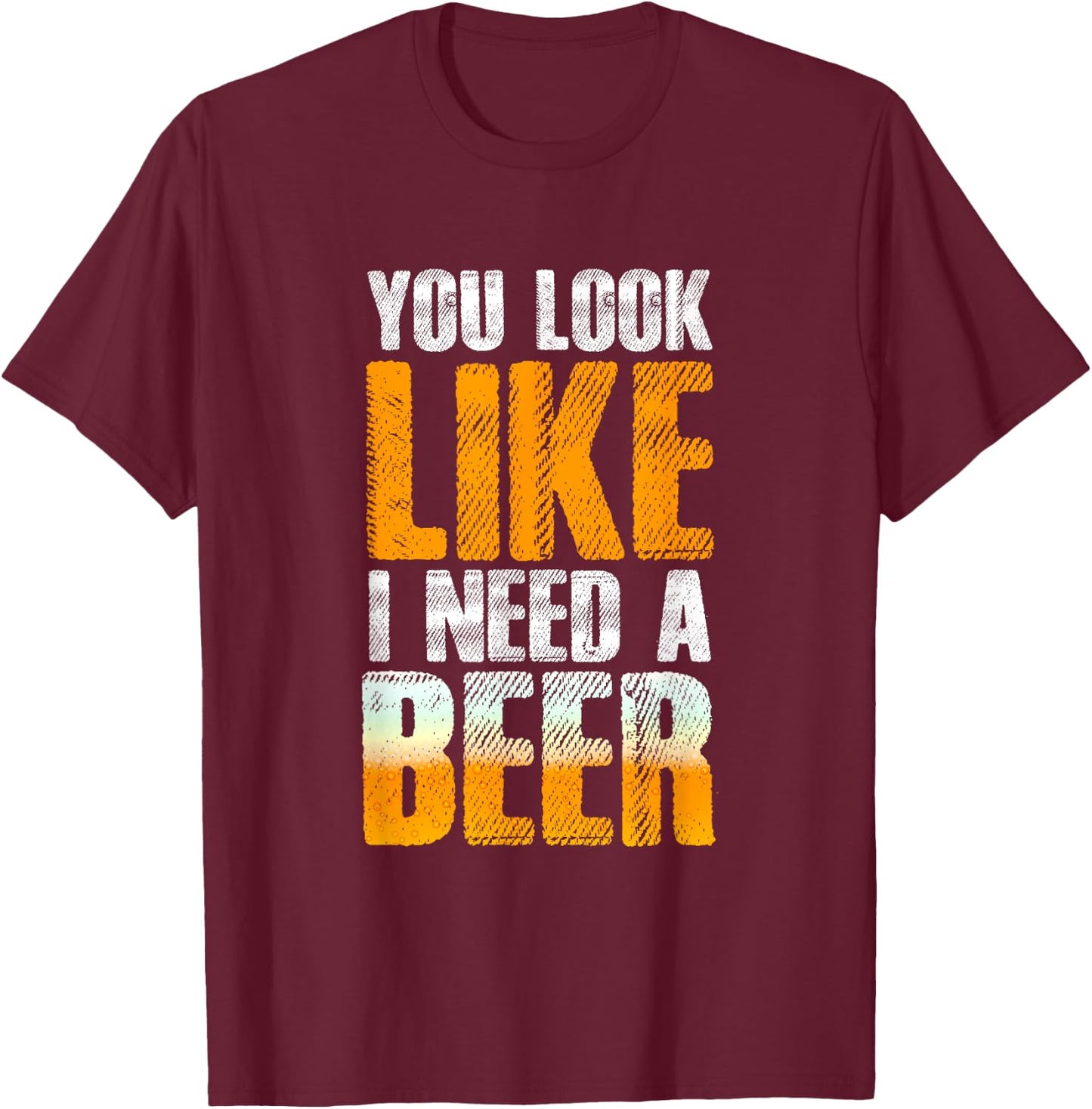 Funny You Look Like I Need A Beer | Beer Drinker T-Shirt - T-Shirt | Maroon