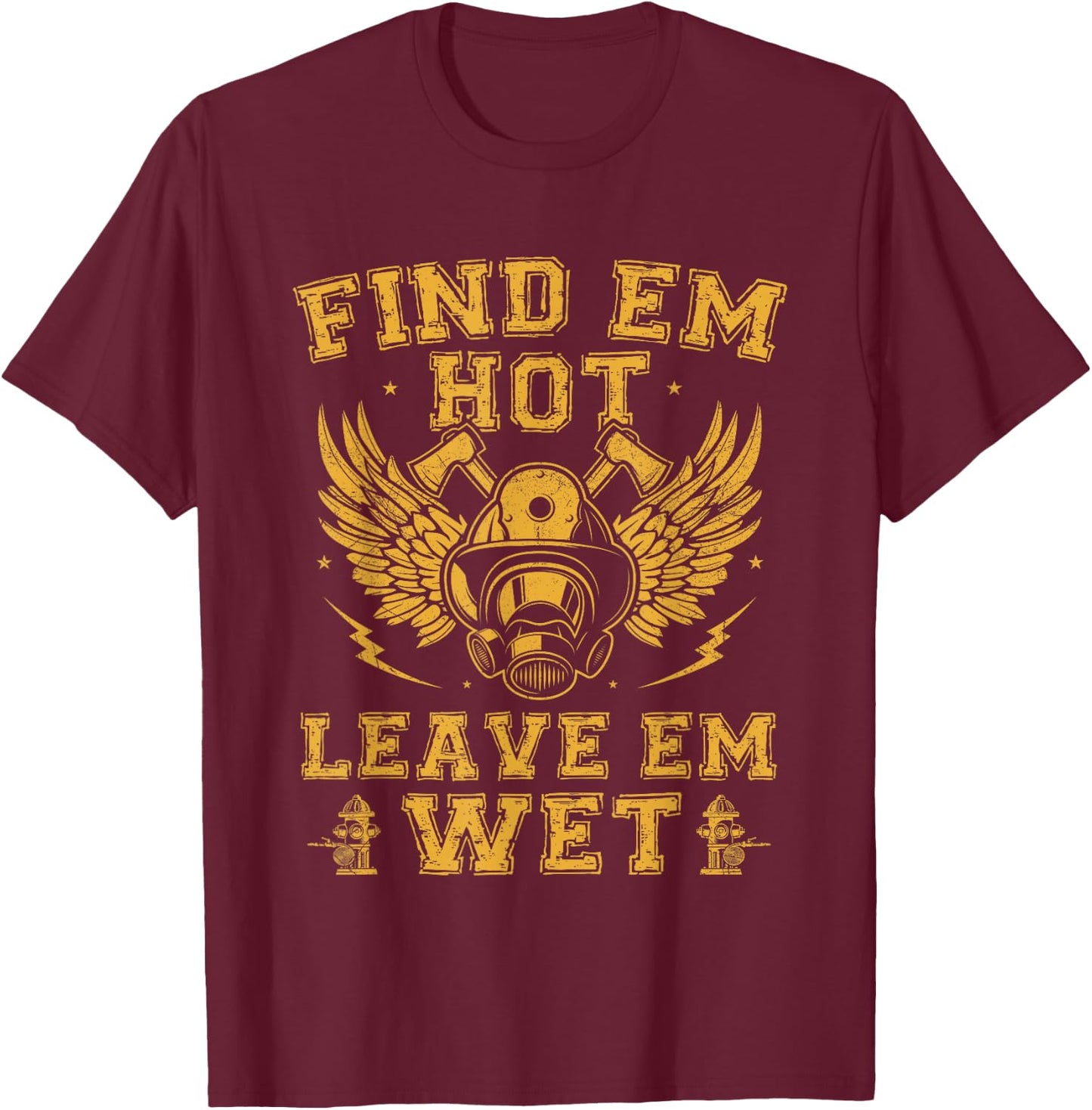 Find Em Hot Leave Em Wet Firefighter Fireman Firefighting T-Shirt - T-Shirt | Maroon