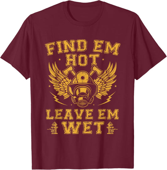 Find Em Hot Leave Em Wet Firefighter Fireman Firefighting T-Shirt - T-Shirt | Maroon