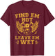 Find Em Hot Leave Em Wet Firefighter Fireman Firefighting T-Shirt - T-Shirt | Maroon