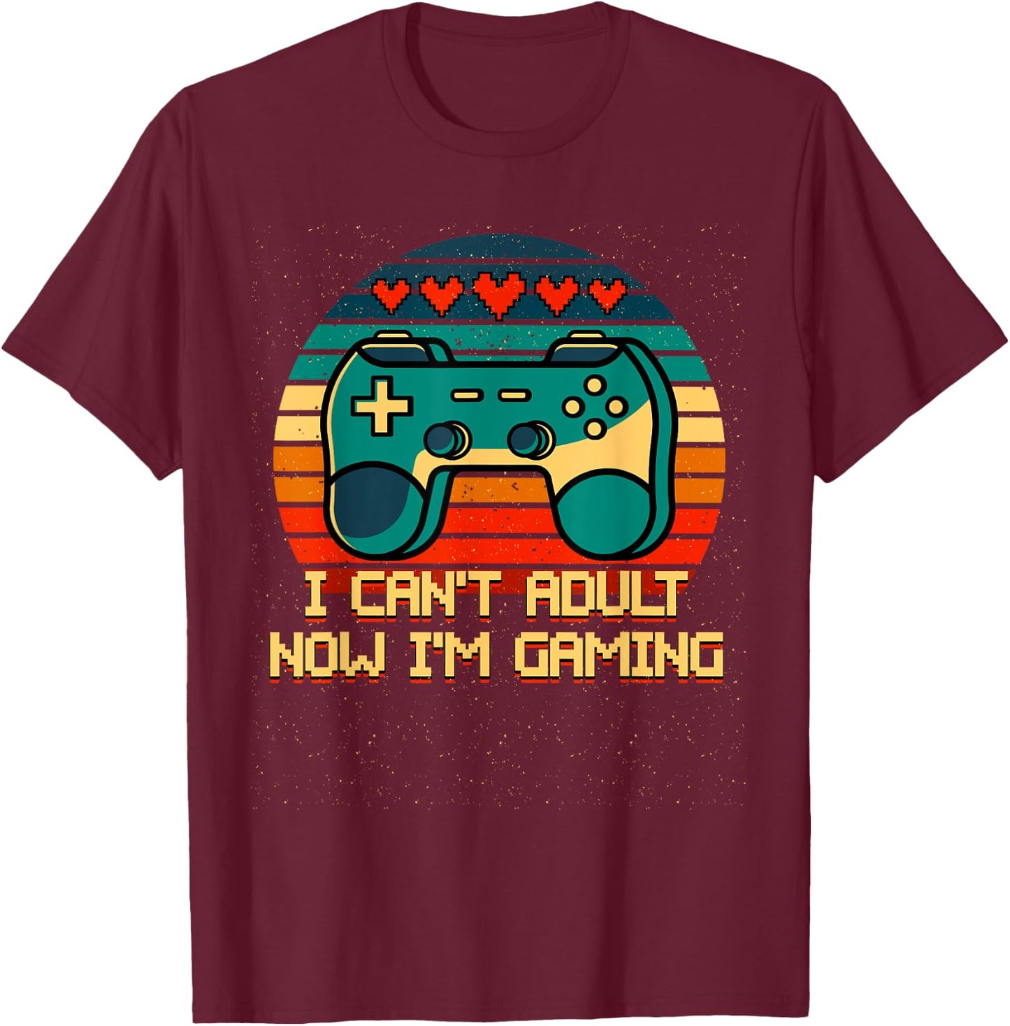 I Cant Adult Now Im Gaming Funny Gamer Humor Game Player T-Shirt - T-Shirt | Maroon