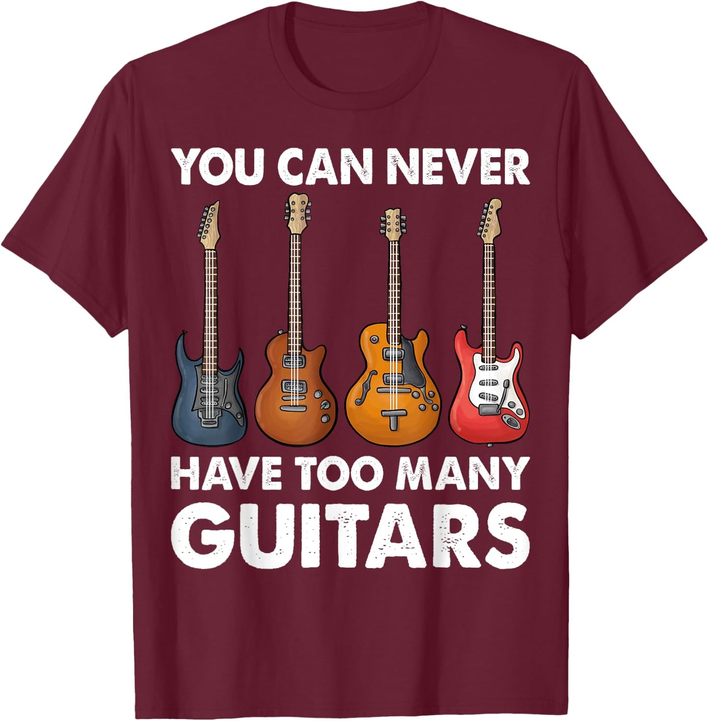 You Can Never Have Too Many Guitars Music Gifts T-Shirt - T-Shirt | Maroon