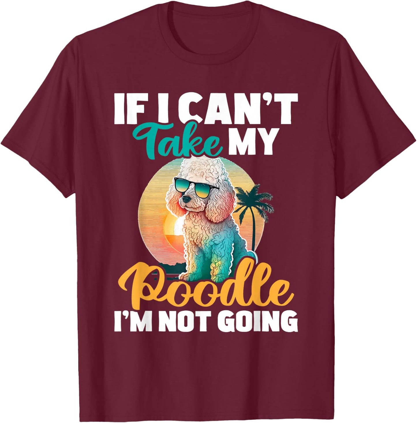 If I Can't Take My Poodle I'm Not Going - Puppy Pet Owner T-Shirt - T-Shirt | Maroon