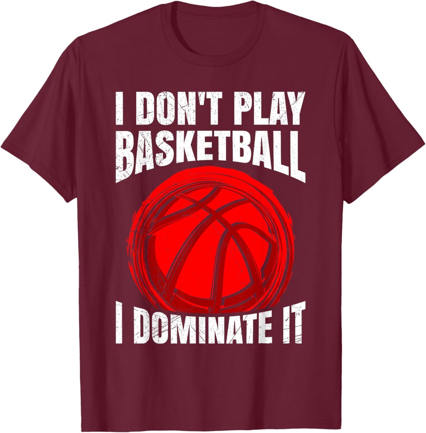 I Don't Play Basketball I Dominate It Basketball T-Shirt - T-Shirt | Maroon