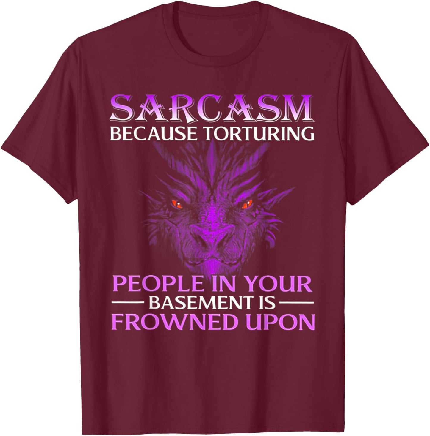 Sarcasm Because Torturing People In Your Dragon T-Shirt - T-Shirt | Maroon
