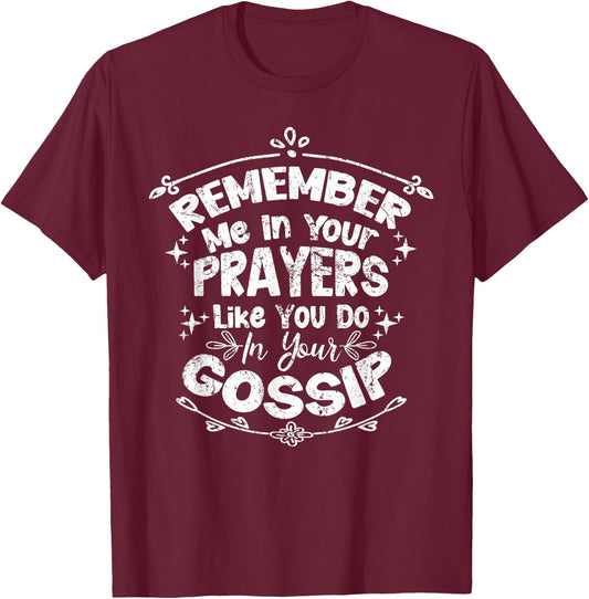 Funny Remember Me In Your Prayers Like You Do In Your Gossip T-Shirt - T-Shirt | Maroon