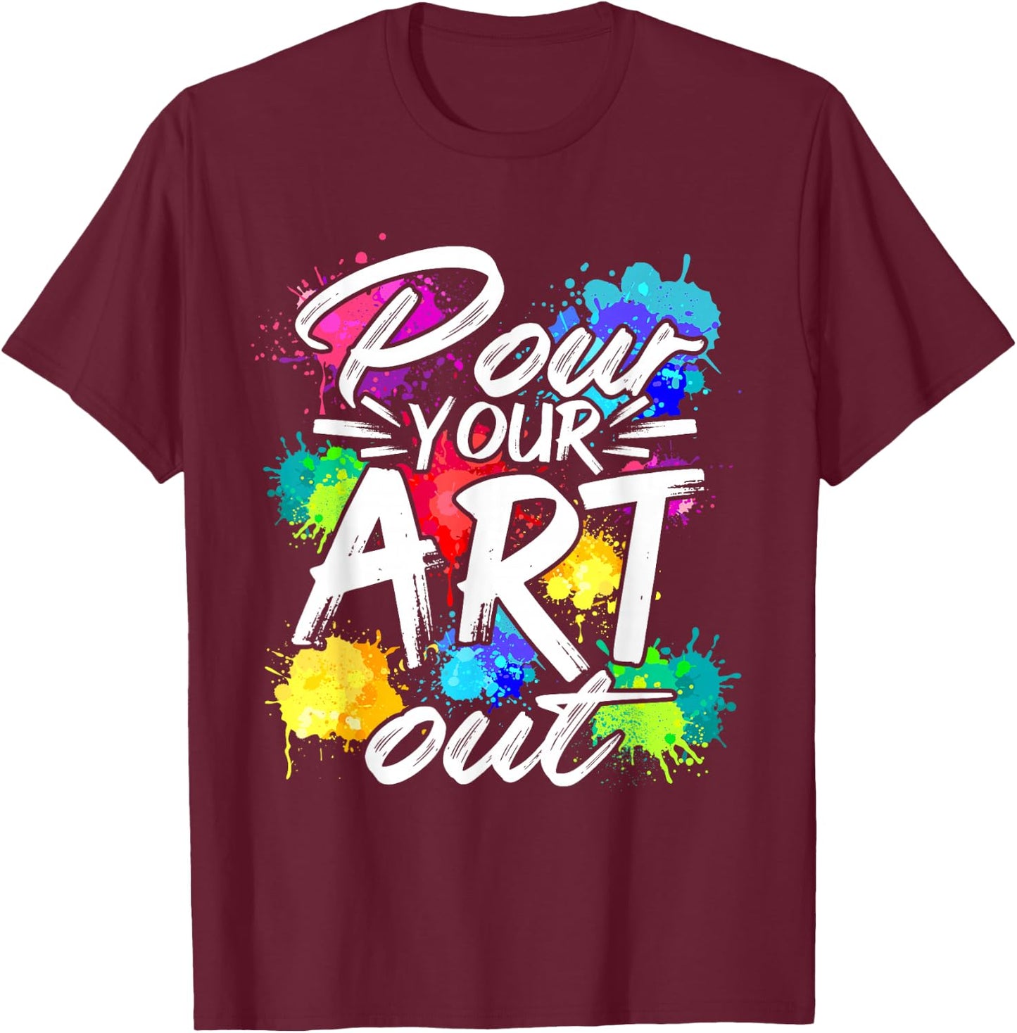Pour your art out of painting artist painter designer T-Shirt - T-Shirt | Maroon