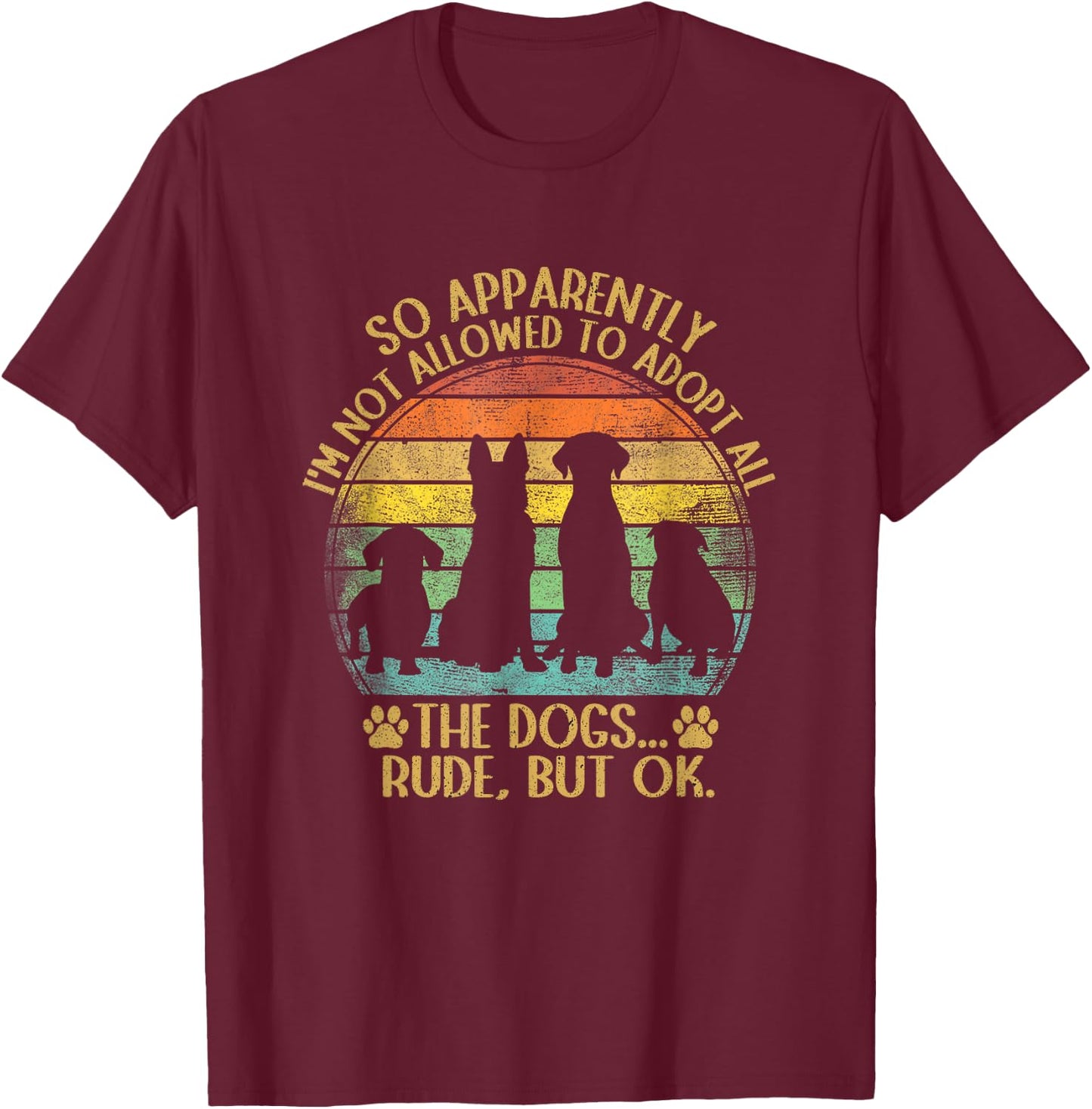 So Apparently I'm Not Allowed To Adopt All The Dogs Funny T-Shirt - T-Shirt | Maroon