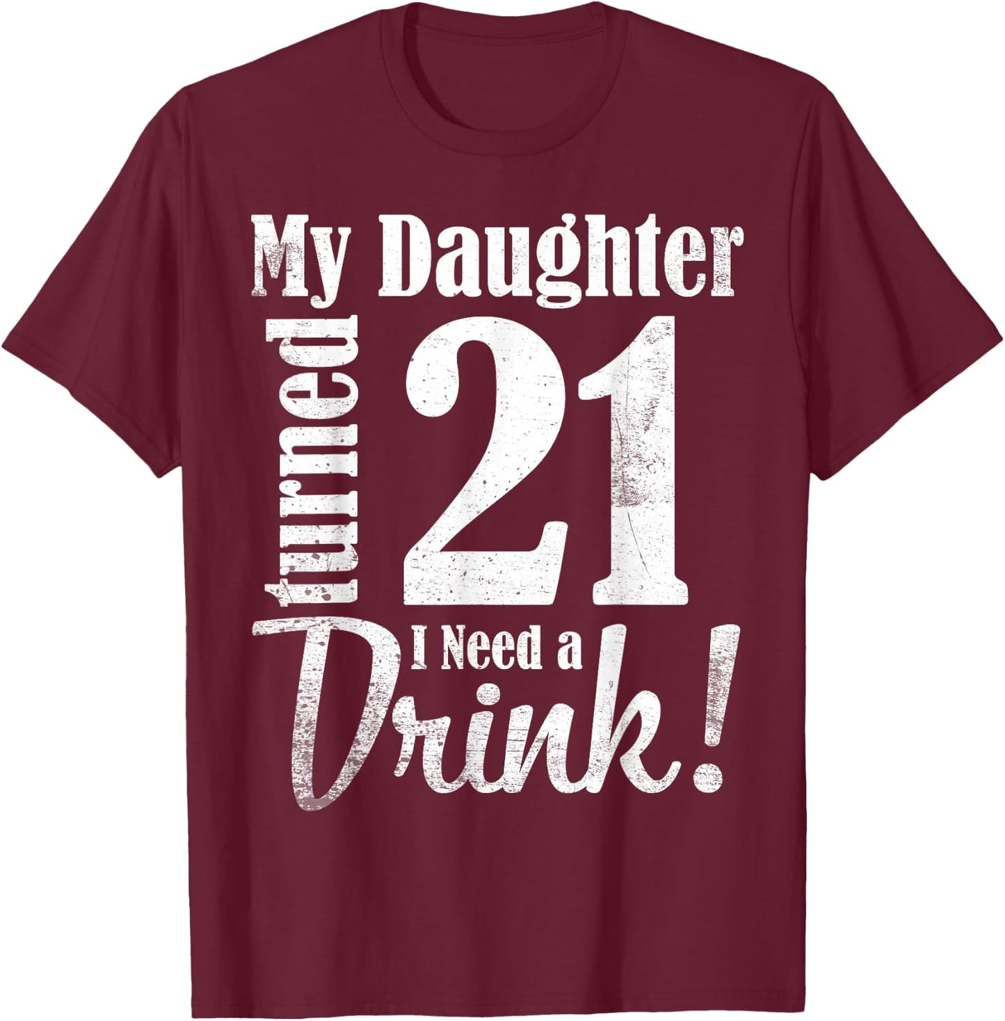 My Daughter Turned 21 Years Old I Need Drink Happy Birthday T-Shirt - T-Shirt | Maroon