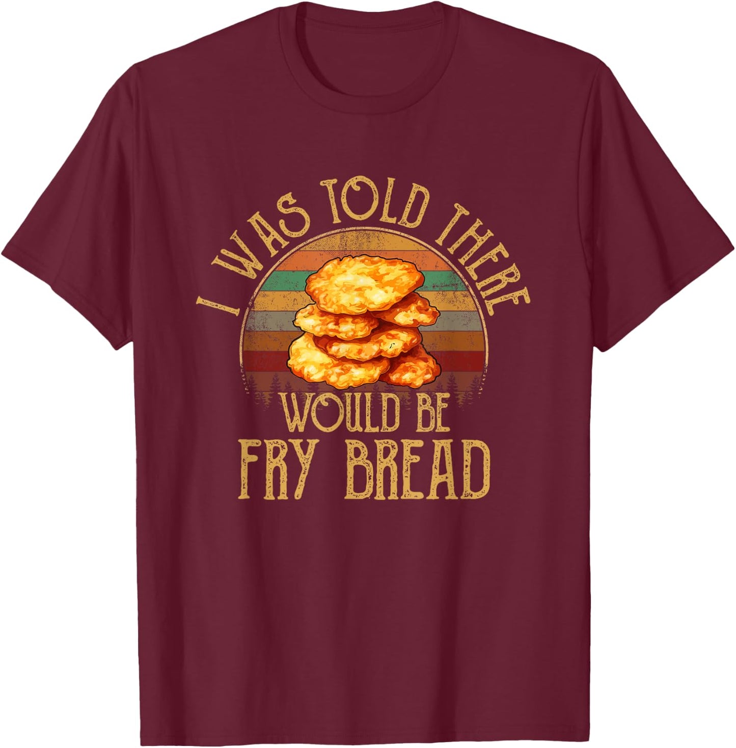 I was told there would be fry bread Native fry bread T-Shirt - T-Shirt | Maroon