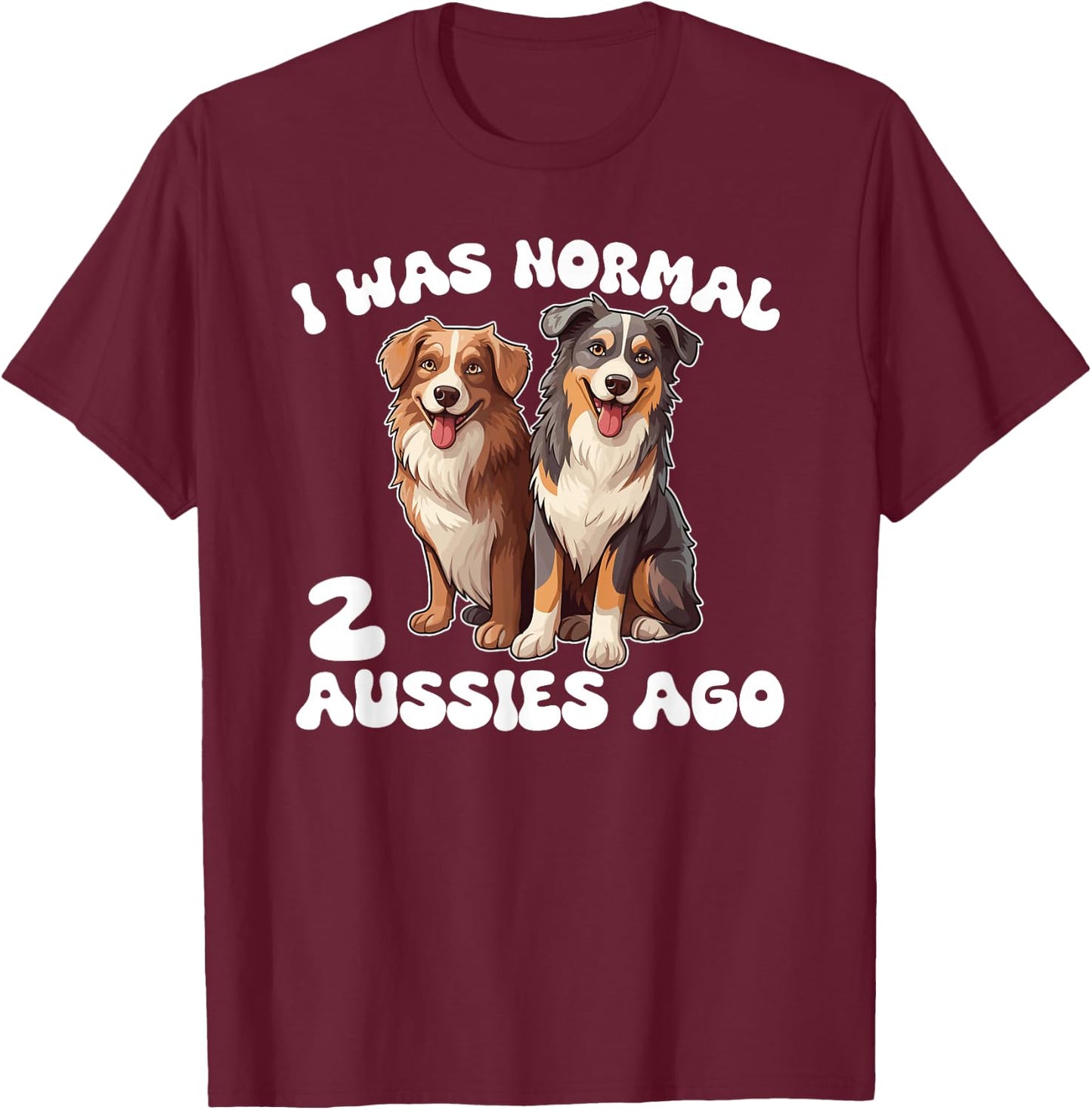 Australian Shepherd I Was Normal 2 Aussies Ago T-Shirt - T-Shirt | Maroon