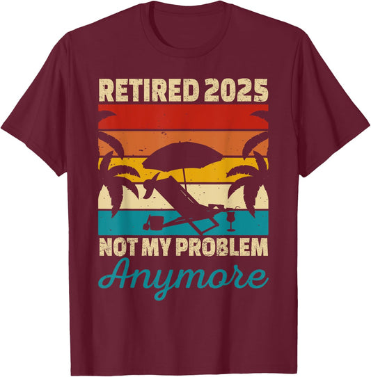 Retired 2025 Not My Problem Anymore T-Shirt - T-Shirt | Maroon