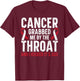 Cancer Grabbed Me By The Throat And I Kicked It's Ass T-Shirt - T-Shirt | Maroon