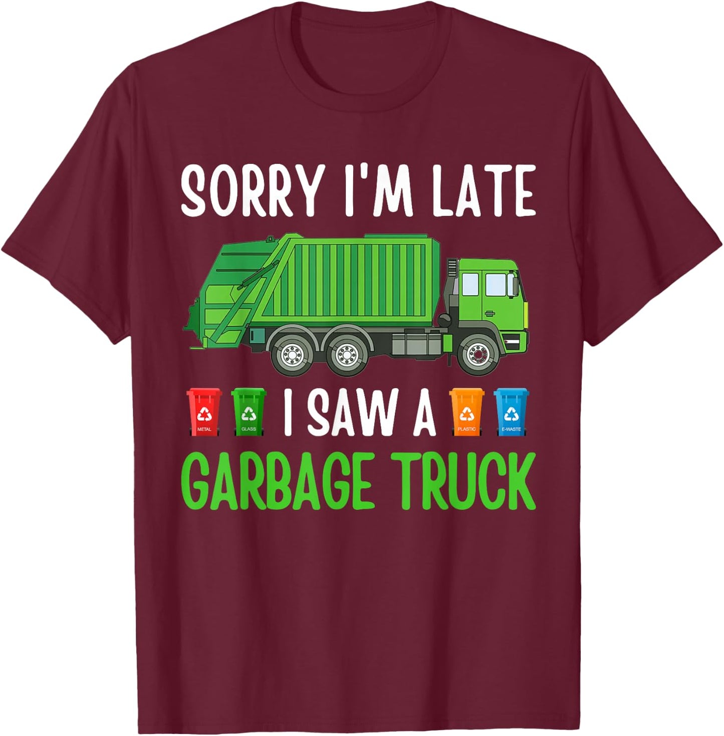 Sorry I'm Late I Saw A Garbage Truck Happy Themed Funny T-Shirt - T-Shirt | Maroon
