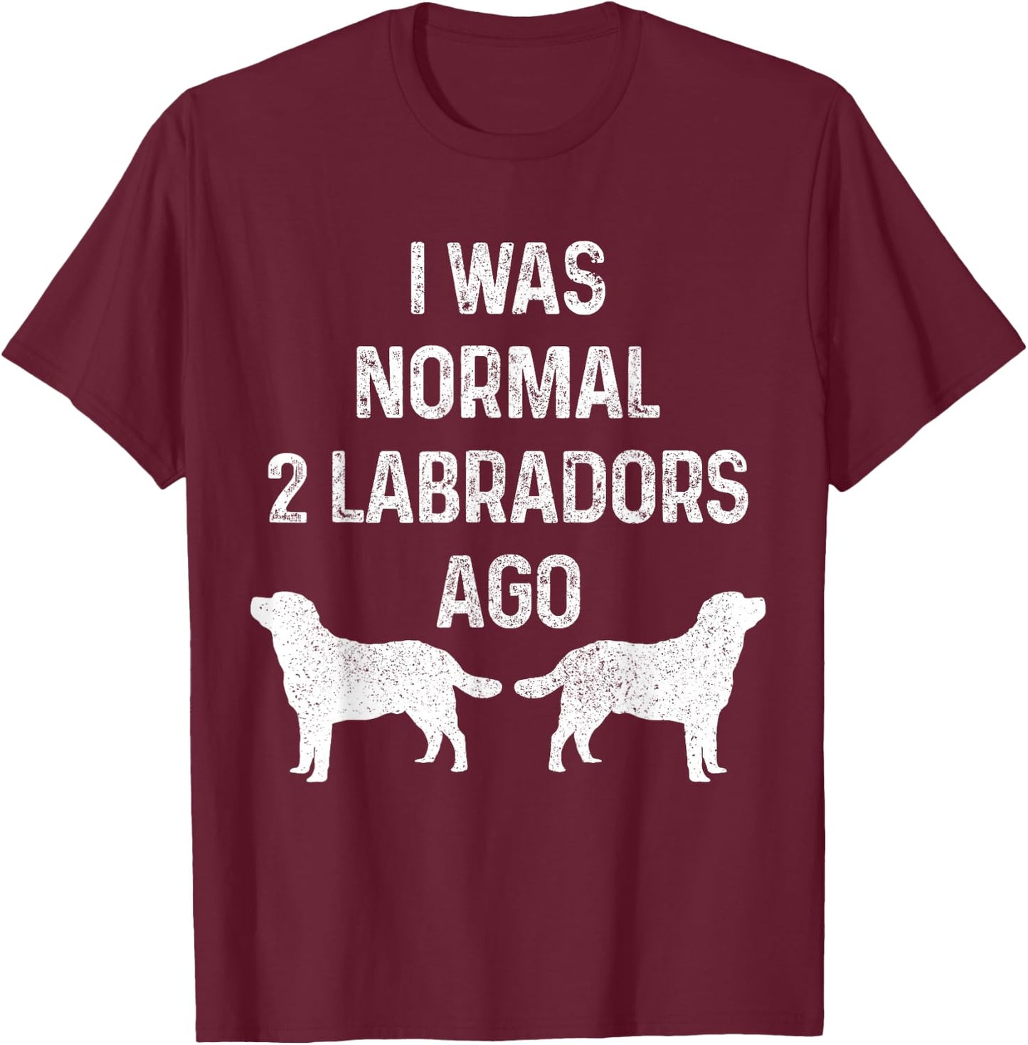 I Was Normal Two Labradors Ago Funny Lab Dog Owner T-Shirt - T-Shirt | Maroon