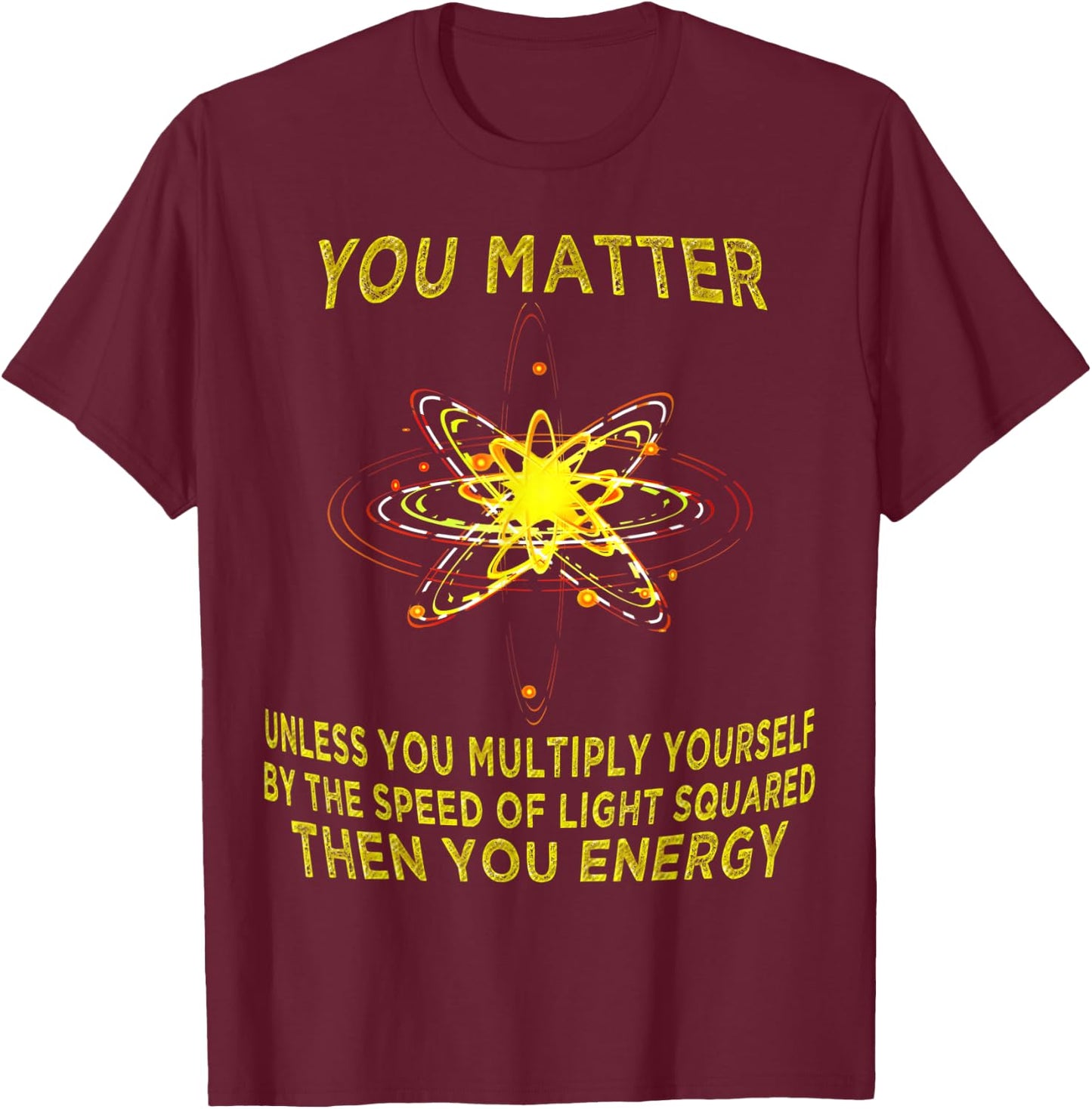 You Matter You Energy Funny Physicist Physics Lover T Shirt T-Shirt - T-Shirt | Maroon