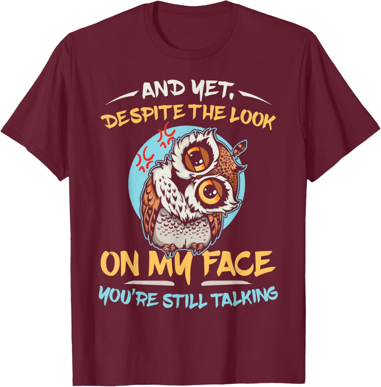 And Yet Despite The Look On My Face You're Still Talking T-Shirt - T-Shirt | Maroon