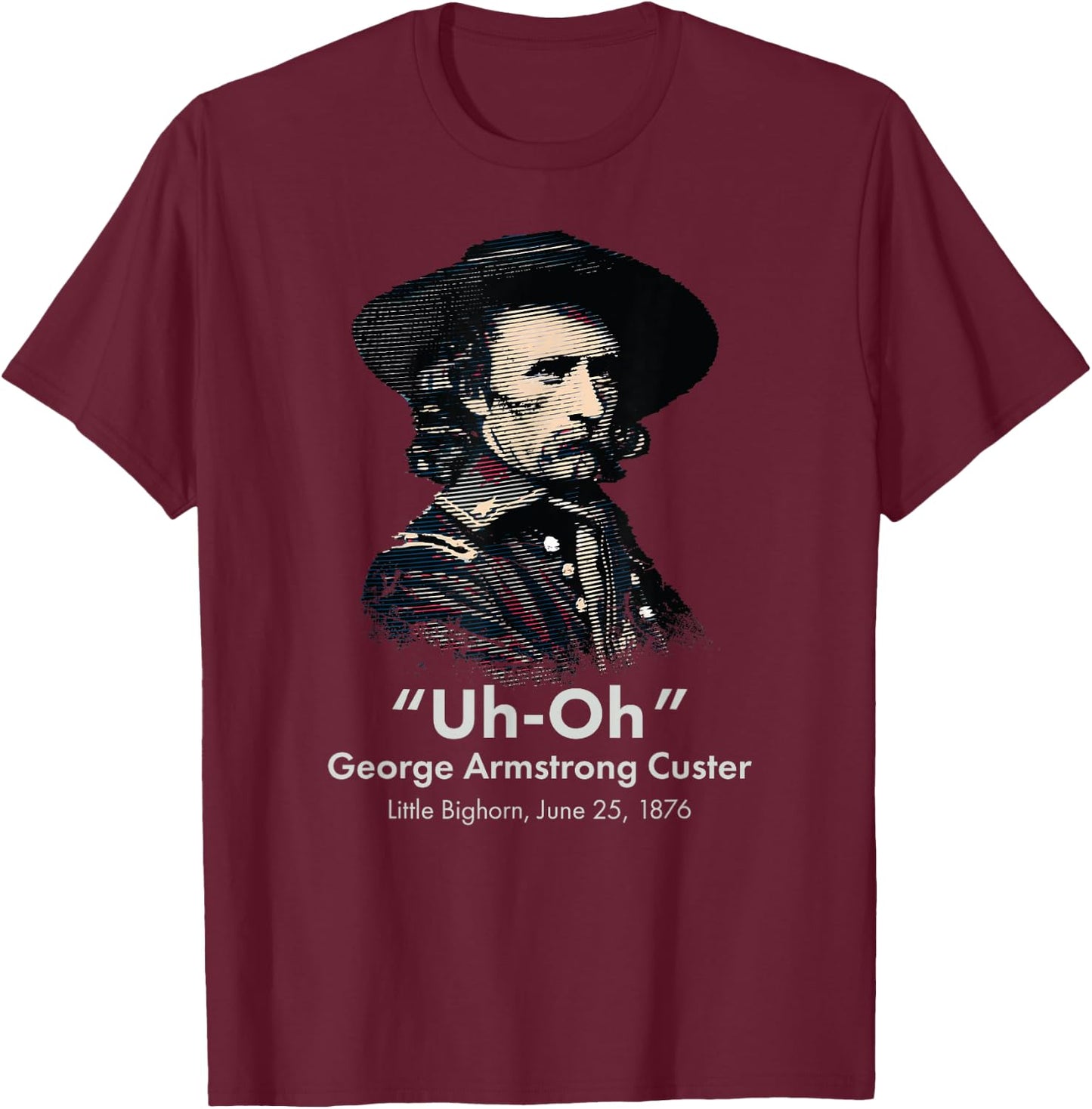 George Custer Little Bighorn History Ironic General Custer T-Shirt - T-Shirt | Maroon