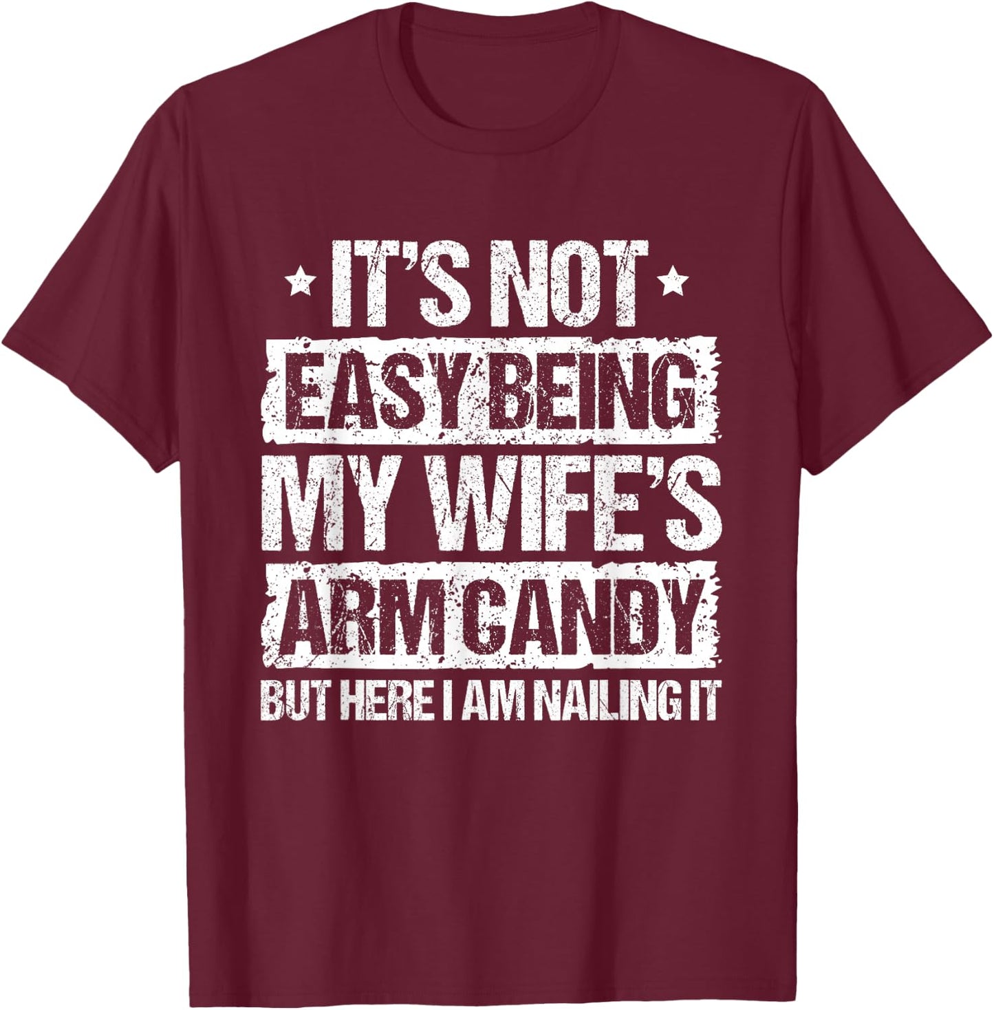 Its Not Easy Being My Wifes Arm Candy But Here I Am Nailin T-Shirt - T-Shirt | Maroon