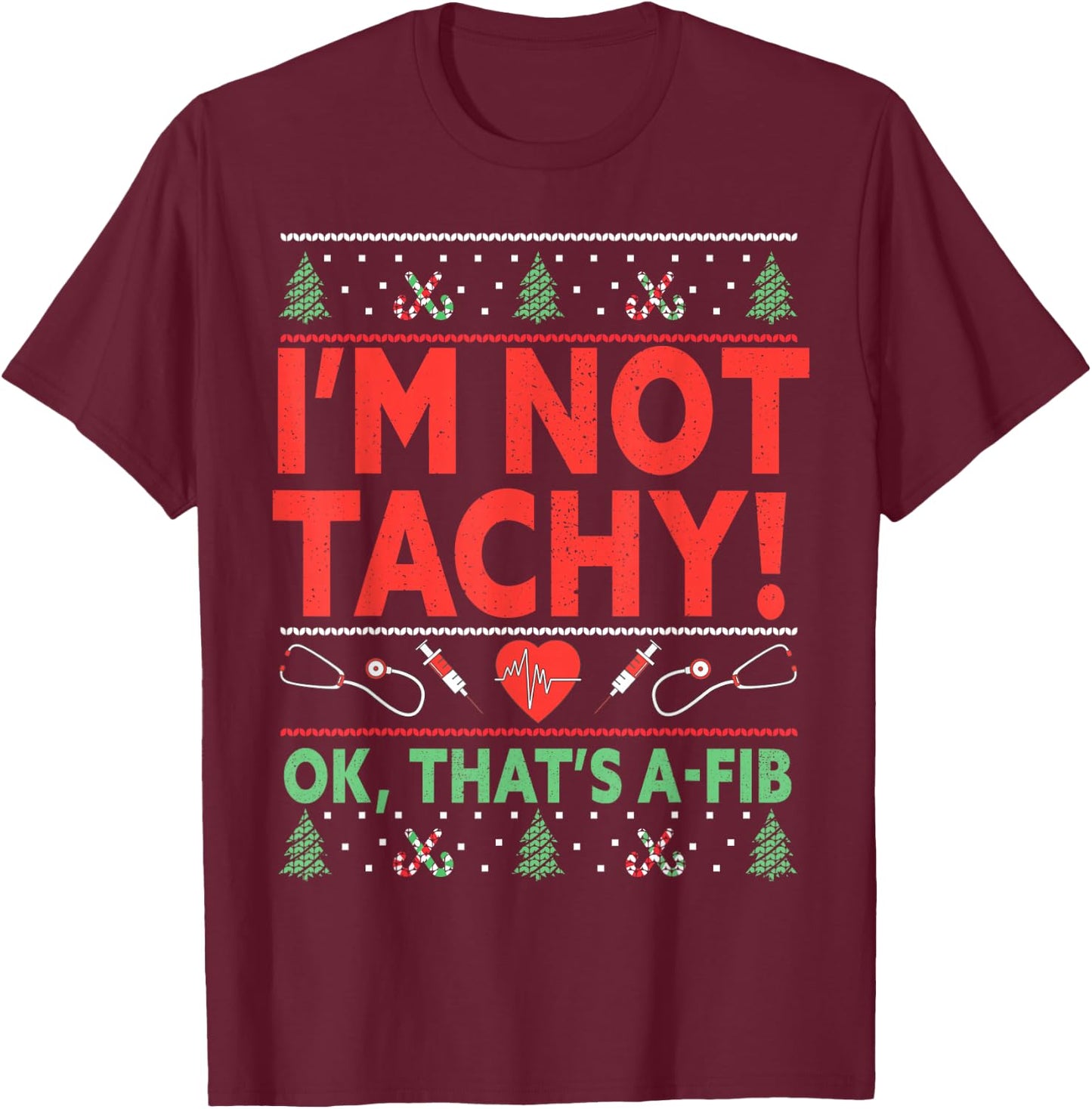 I'm Not Tachy! Ok, That's A-Fib Nurse Ugly Hospital Xmas T-Shirt - T-Shirt | Maroon