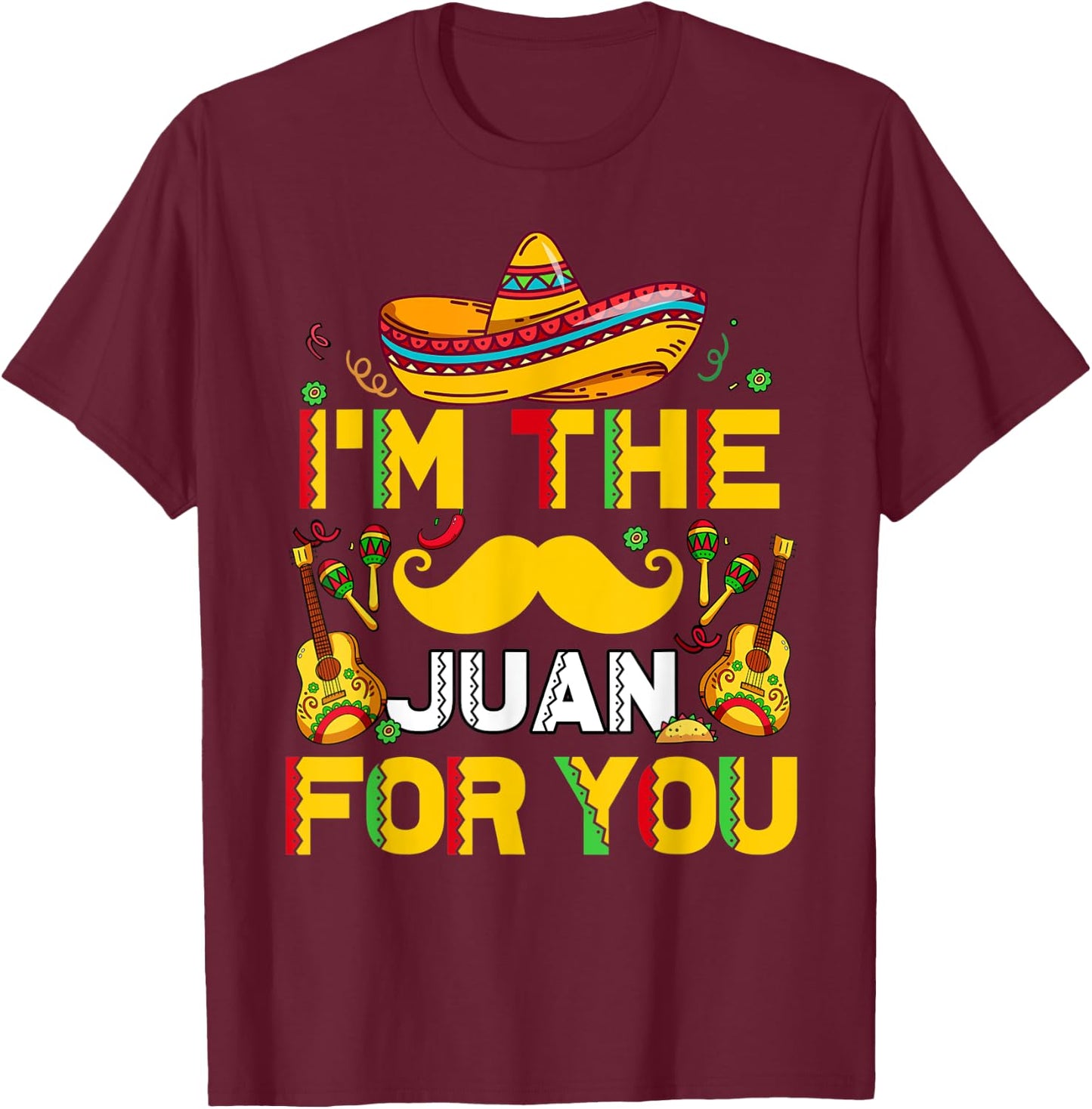 Cinco De Mayo I'm The Juan For You Funny Mexican Dad Gift T-Shirt - T-Shirt | Maroon