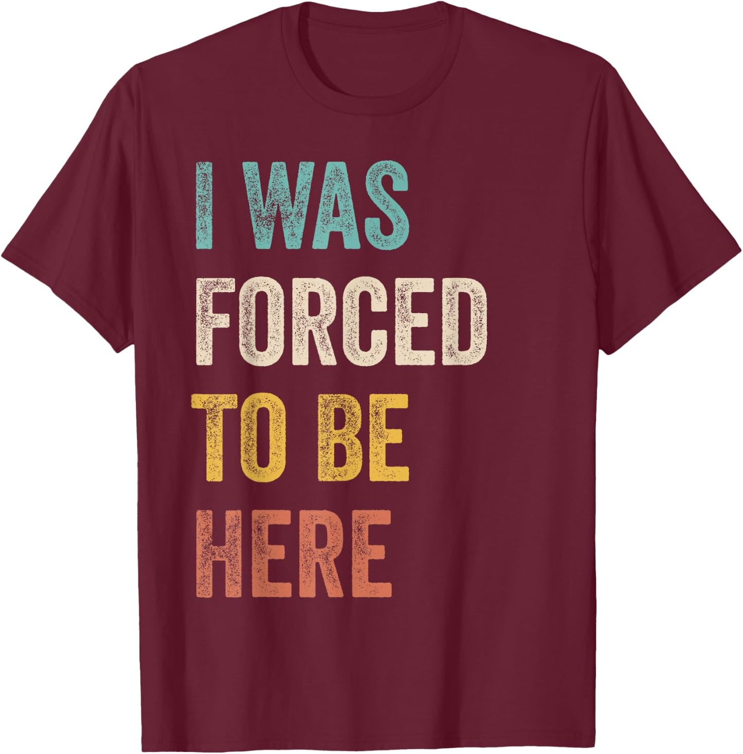 I Was Forced To Be Here Funny Jokes, Sarcastic T-Shirt - T-Shirt | Maroon