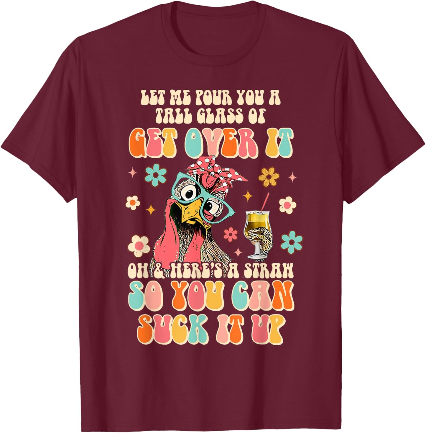 Lets Me Pour You A Tall Glass Of Get Over It Funny Chicken T-Shirt - T-Shirt | Maroon