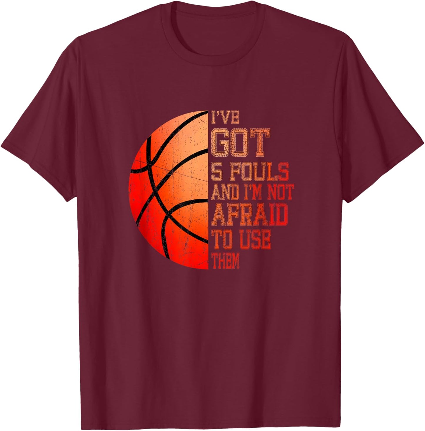 I’ve Got 5 Fouls And I’m Not Afraid To Use Them Basketball T-Shirt - T-Shirt | Maroon