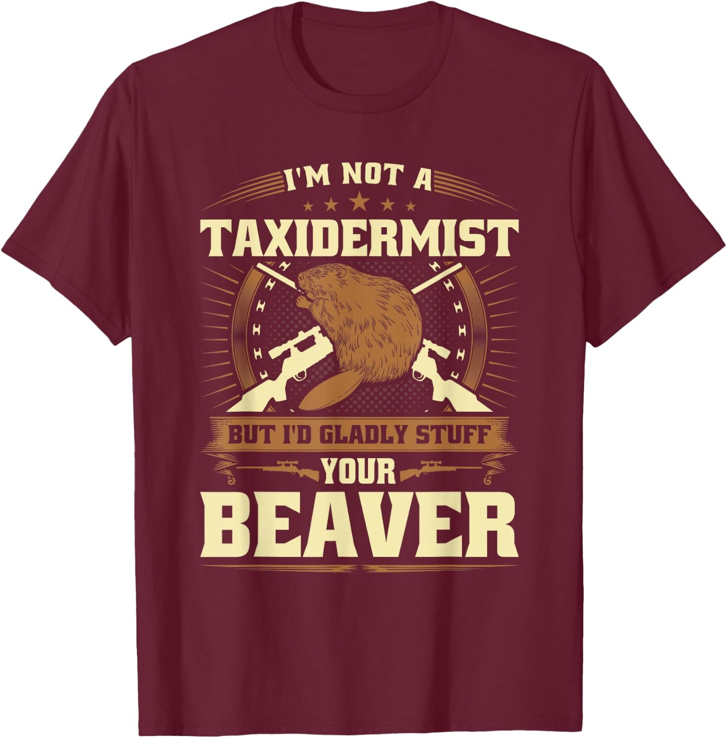 Im Not a Taxidermist Beaver Joke Adult Humor Beaver Hunter T-Shirt - T-Shirt | Maroon