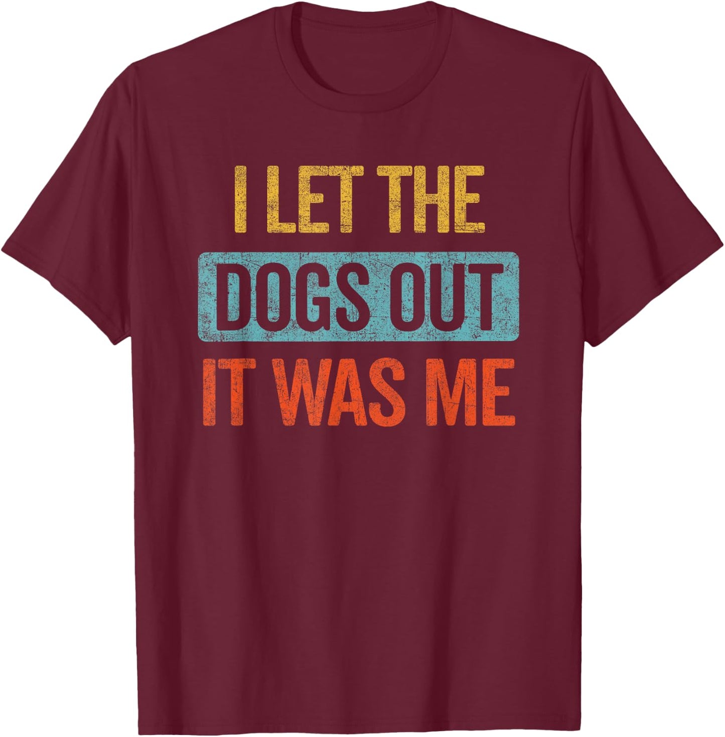 Funny I Let The Dogs Out It Was Me sarcastic phrase pets T-Shirt - T-Shirt | Maroon