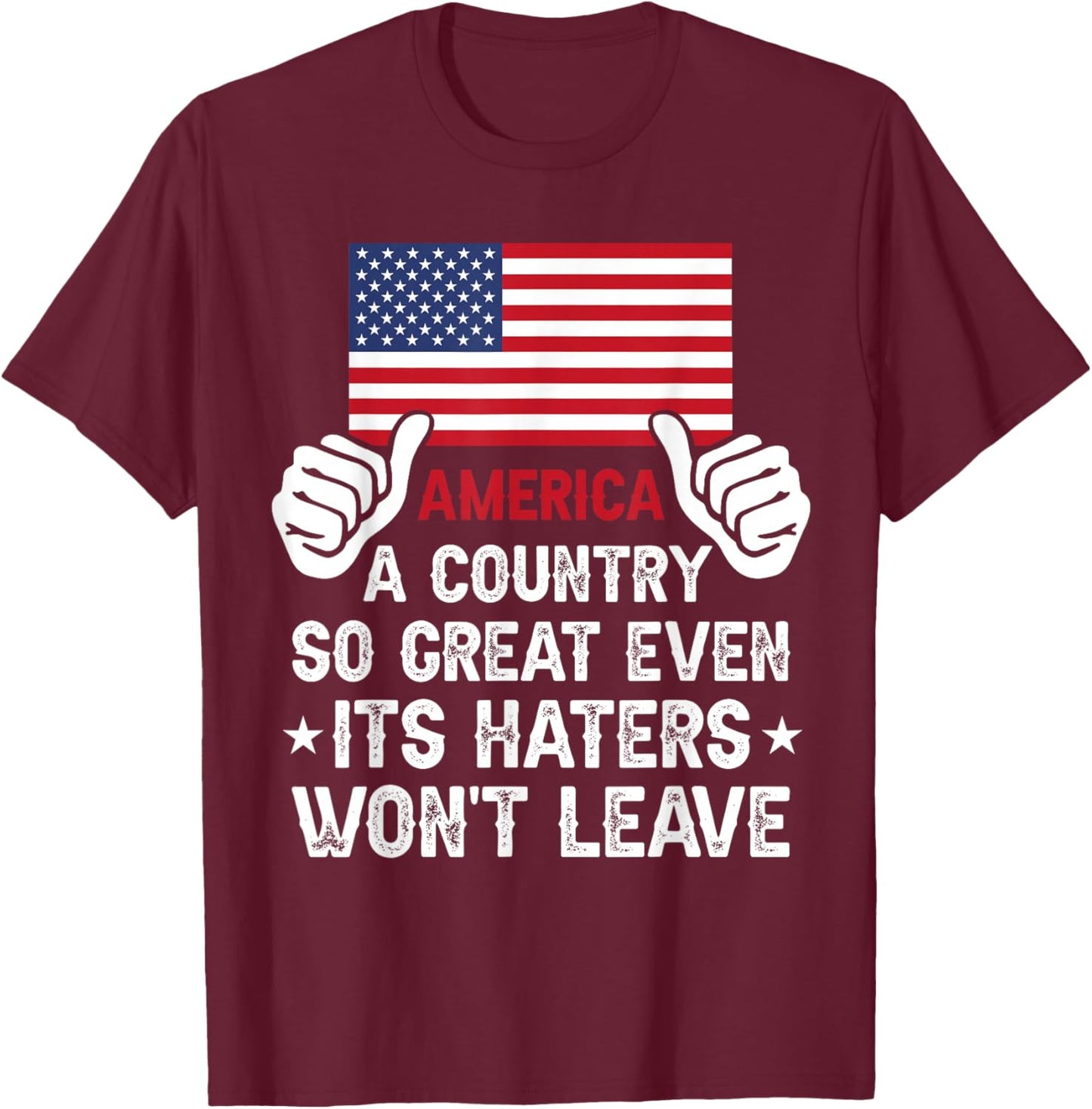 America Country So Great Even Haters Wont Leave Funny Merica T-Shirt - T-Shirt | Maroon