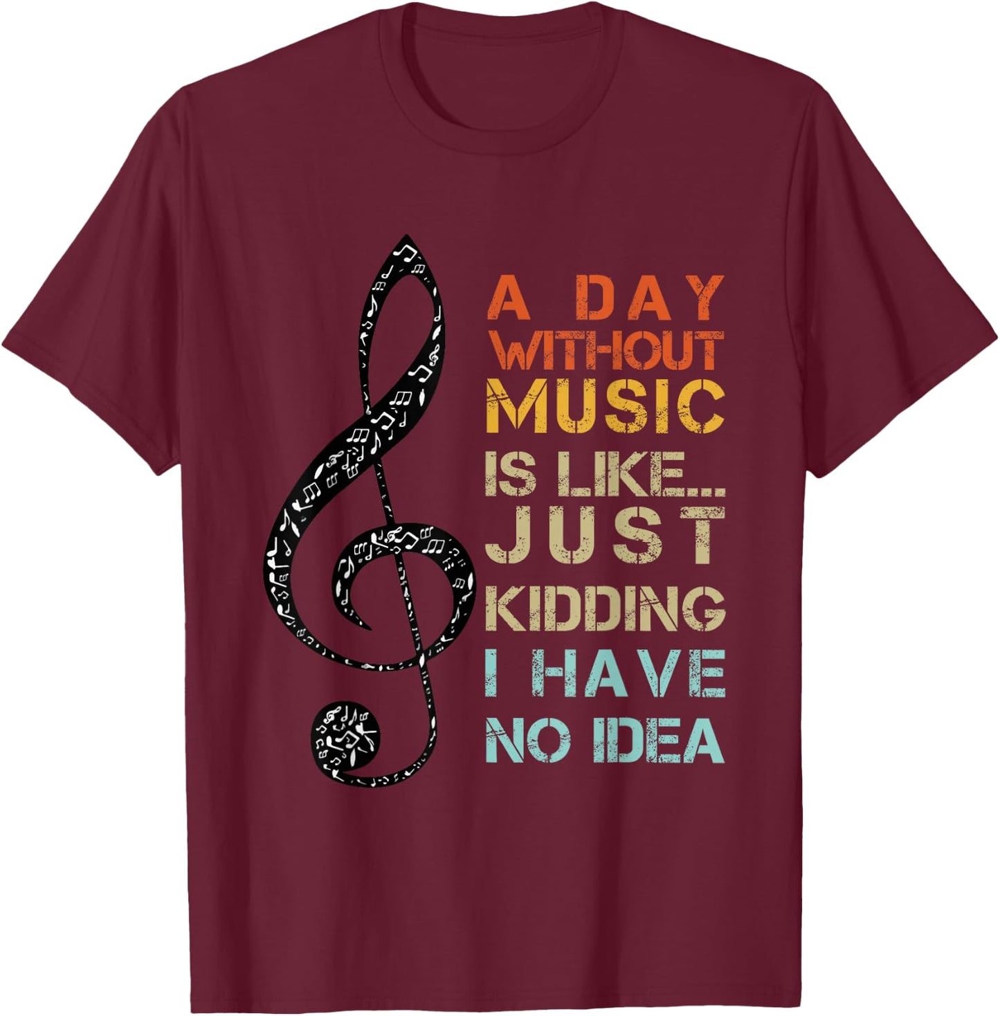 A Day Without Music Is Like Just Kidding I Have No Idea T-Shirt - T-Shirt | Maroon