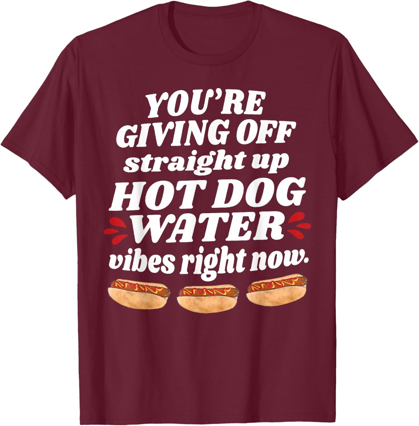 You're Giving Off Straight Up Hot Dog Water Vibes Right Now T-Shirt - T-Shirt | Maroon