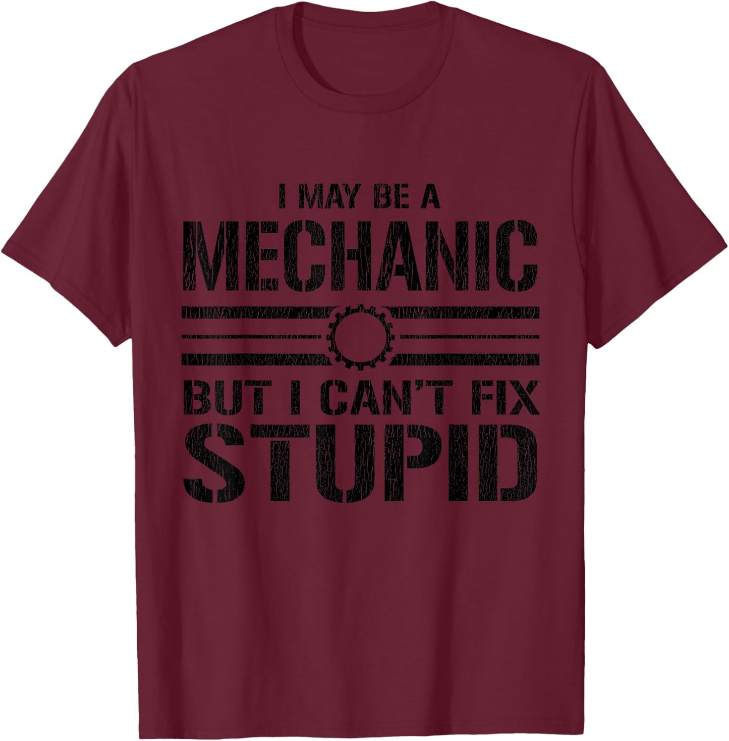 I May Be A Mechanic But I Can't Fix Stupid - Funny Mechanic T-Shirt - T-Shirt | Maroon