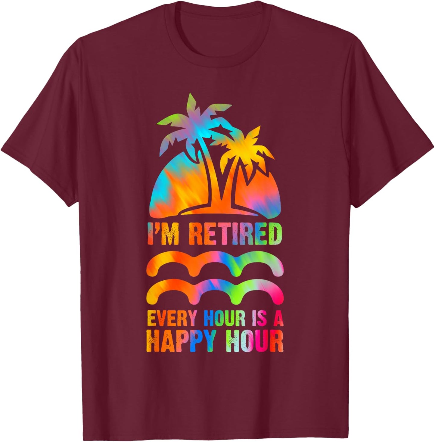 I'm Retired Every Hour Is A Happy Hour Retirement Tie Dye T-Shirt - T-Shirt | Maroon