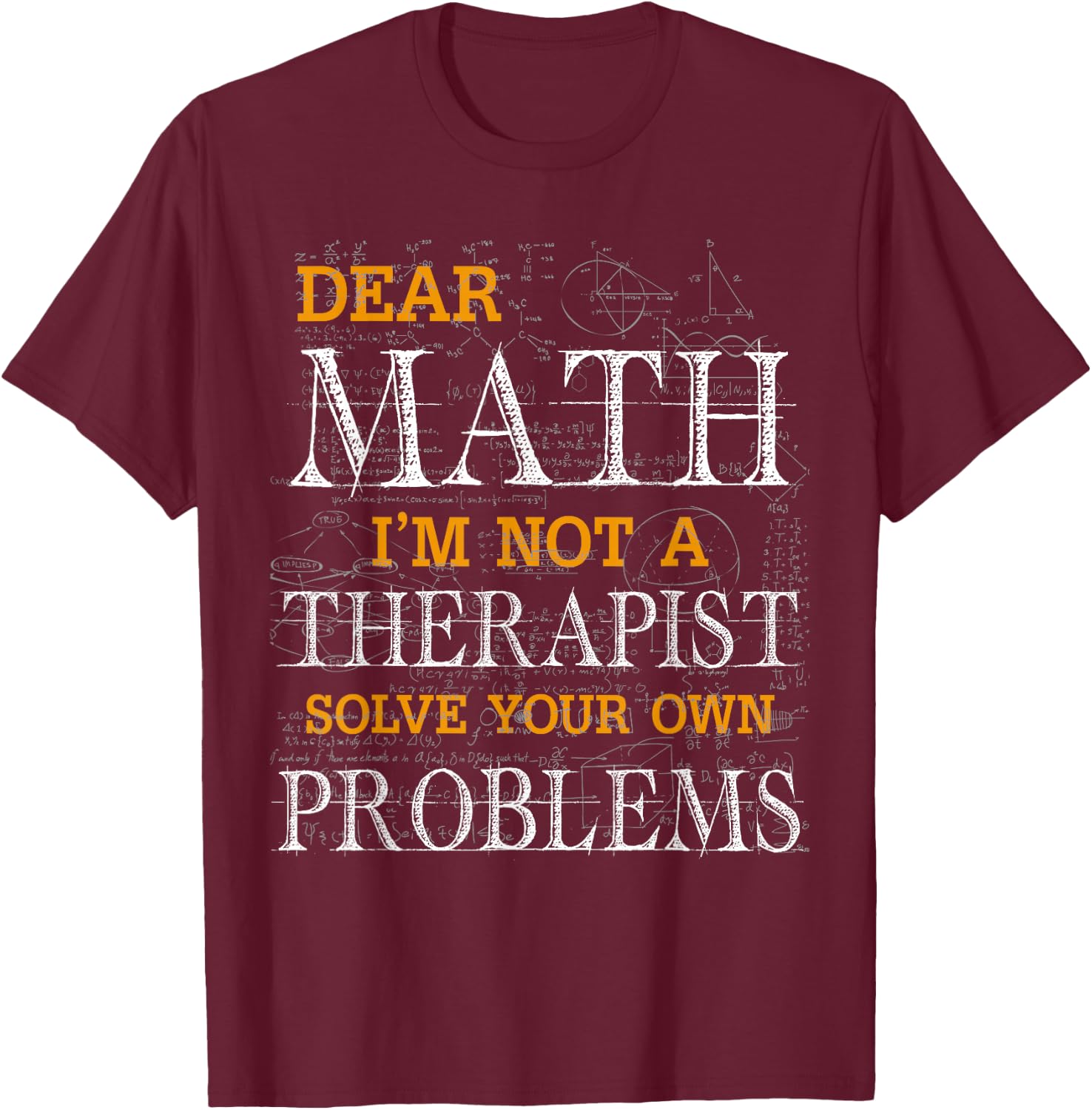 Dear Math I'm Not A Therapist Solve Your Own Problems Funny T-Shirt - T-Shirt | Maroon