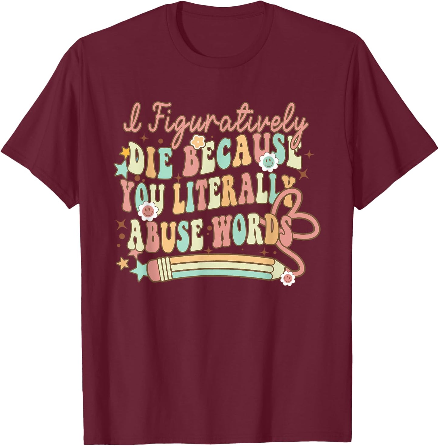 I Figuratively Die Because You Literally Abuse Words Grammar T-Shirt - T-Shirt | Maroon