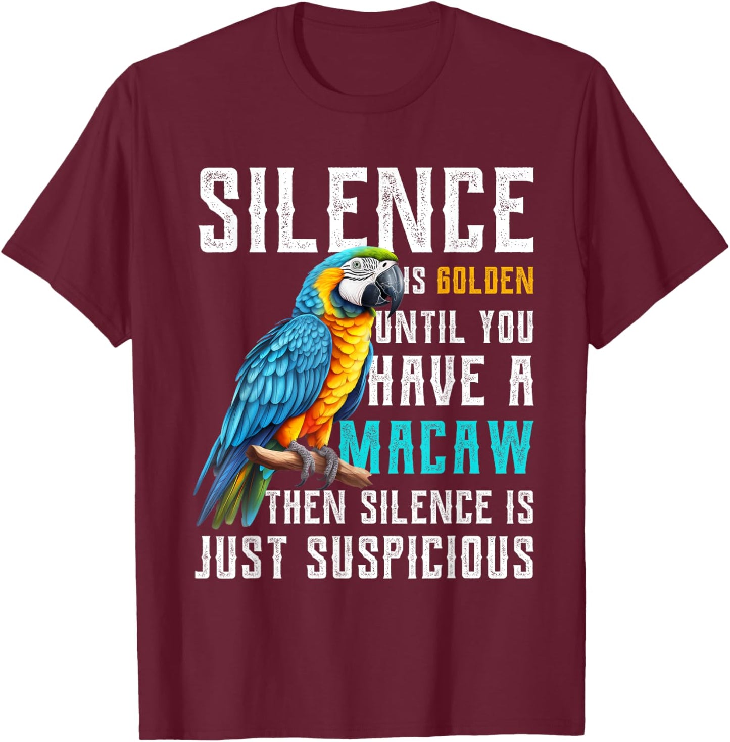 Silence is Golden until you have a Macaw Parrot Macaws T-Shirt - T-Shirt | Maroon