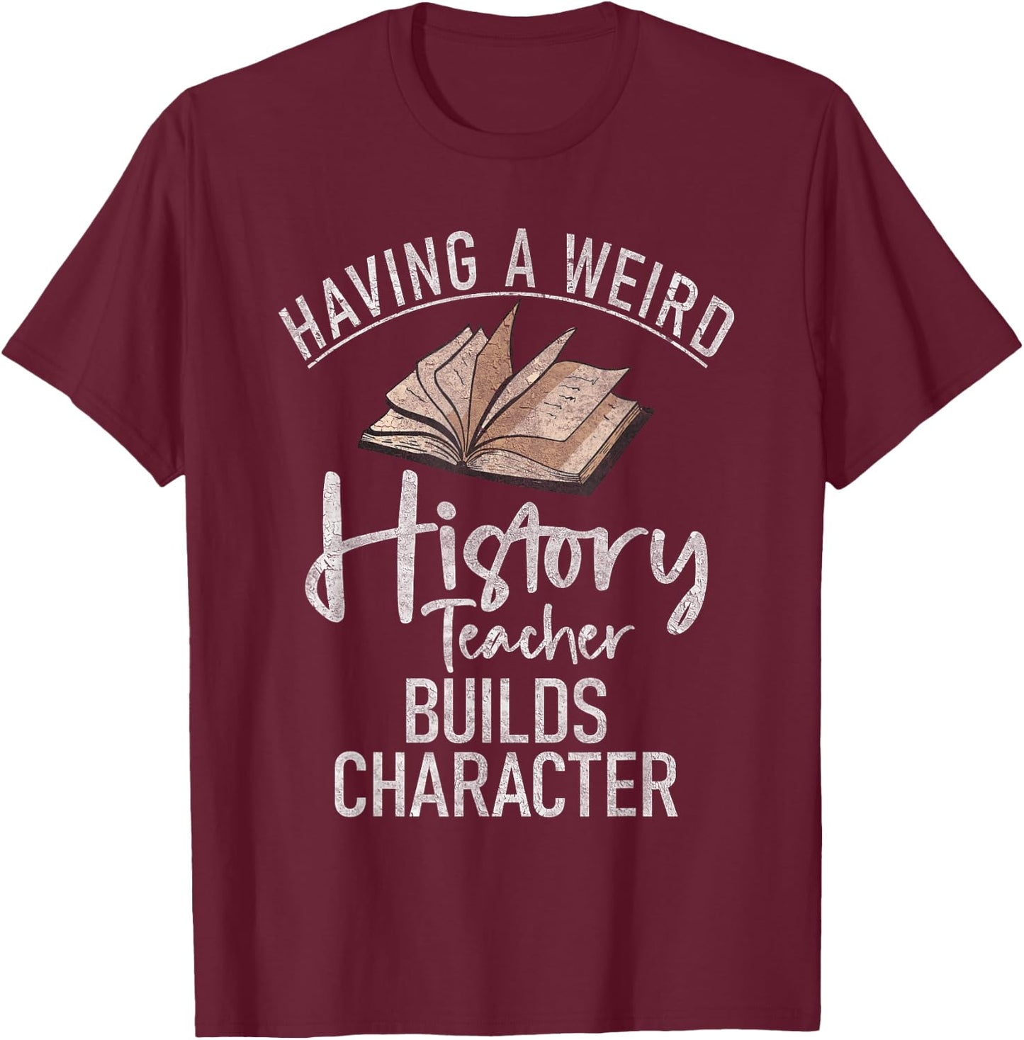 Having a weird History teacher builds Character History T-Shirt - T-Shirt | Maroon