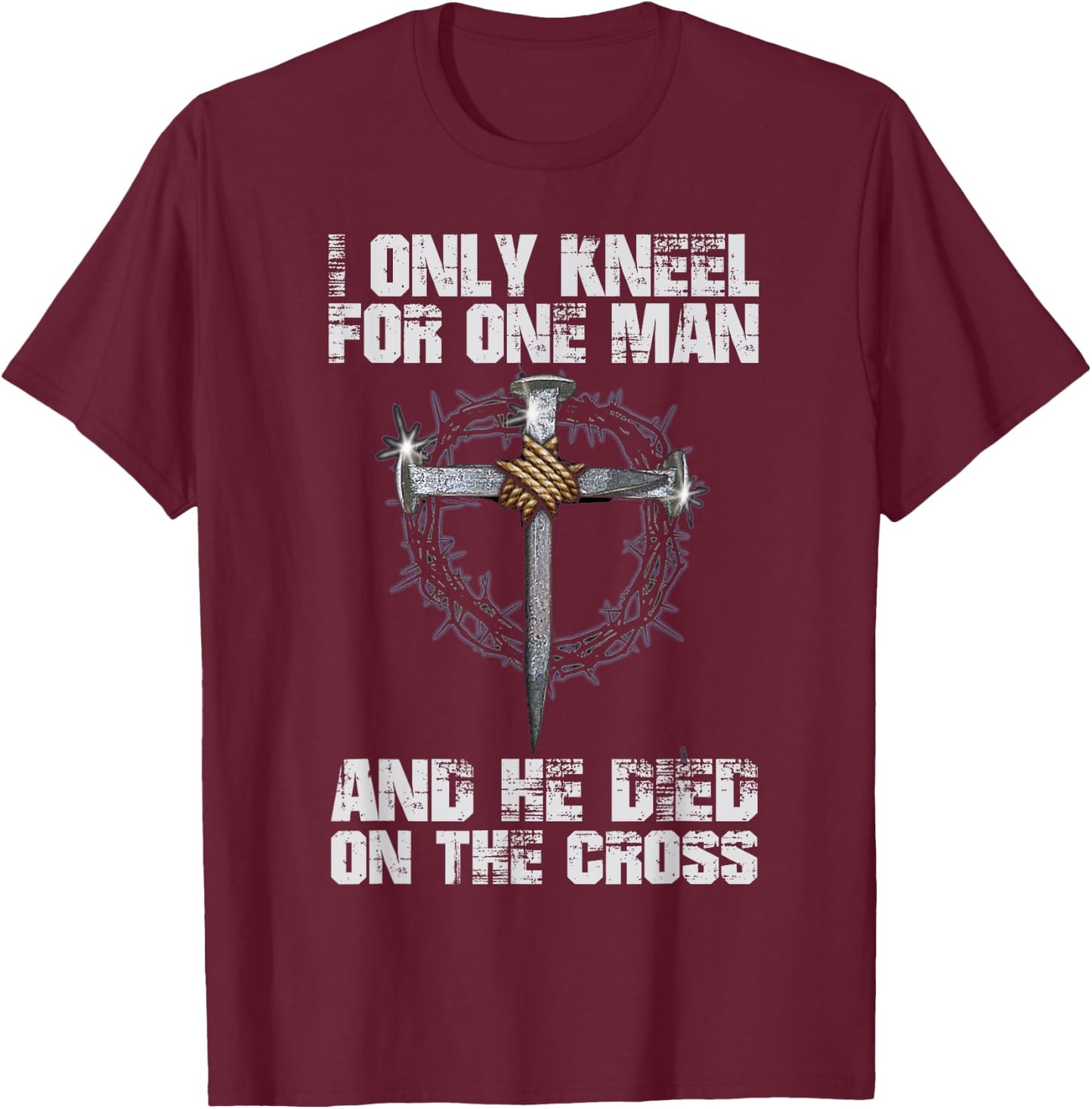 I Only Kneel For One Man And He Died On The Cross T-Shirt - T-Shirt | Maroon