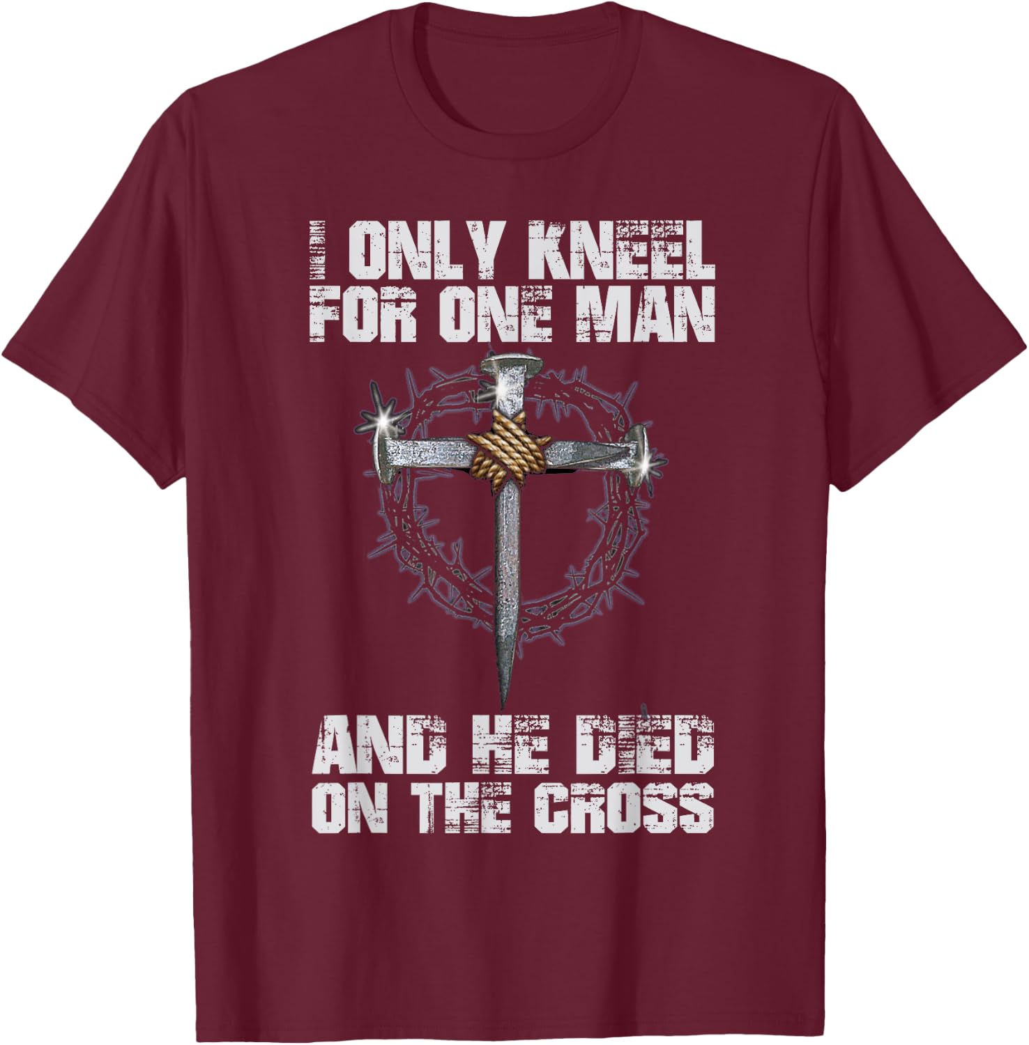 I Only Kneel For One Man And He Died On The Cross T-Shirt - T-Shirt | Maroon