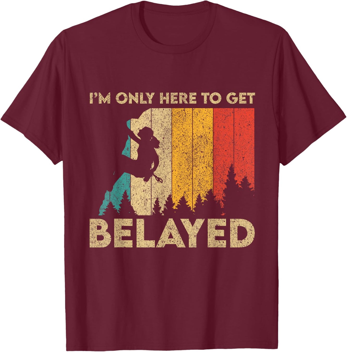 I'm Only Here To Get Belayed Rock Climbing Bouldering T-Shirt - T-Shirt | Maroon
