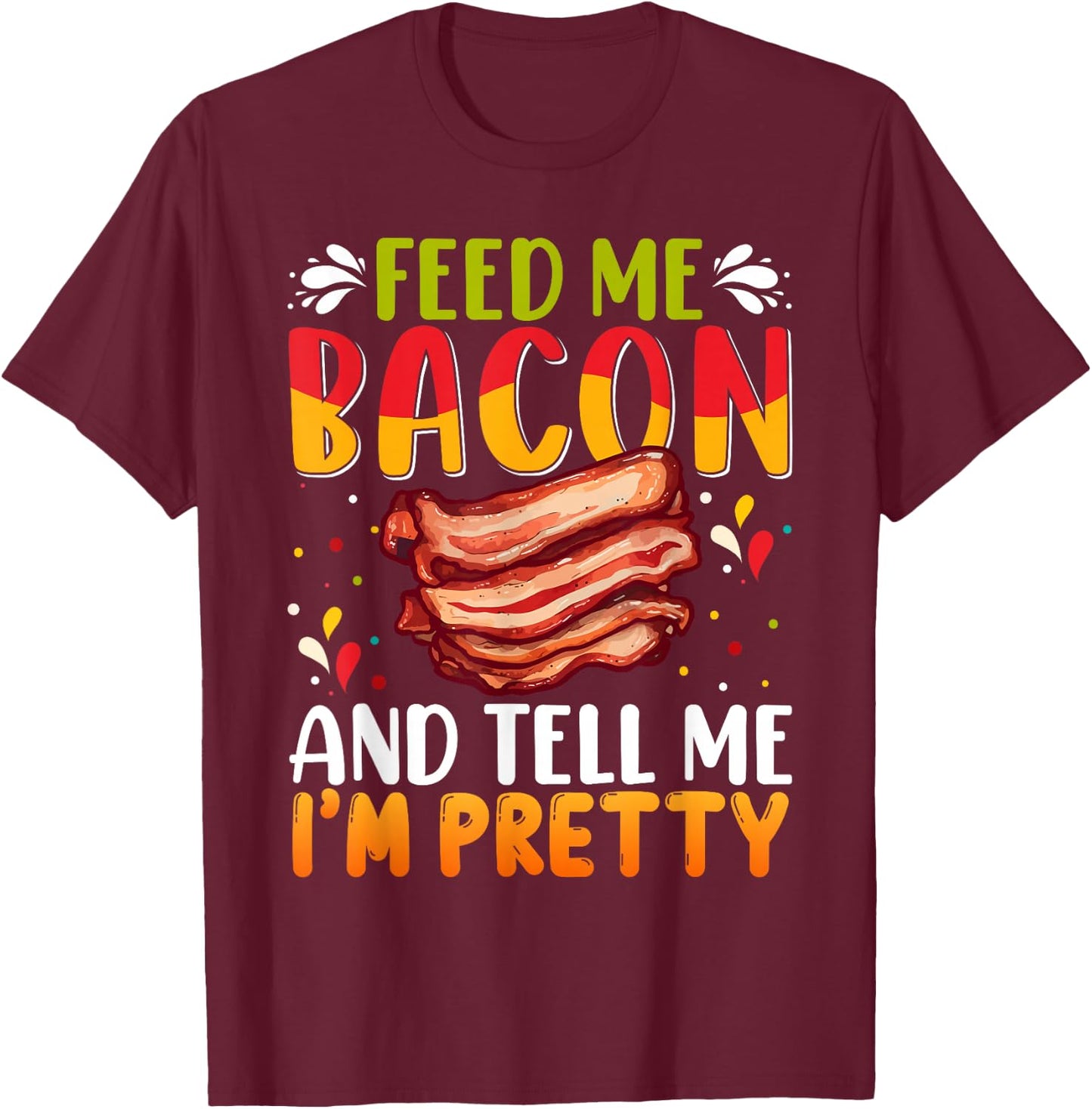 Feed me Bacon and Tell Me I'm Pretty Shirt Bacon Apparel T-Shirt - T-Shirt | Maroon