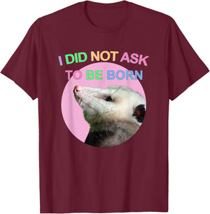 I Did Not Ask to Be Born Opossum Didn't Ask To Be Born Funny T-Shirt - T-Shirt | Maroon