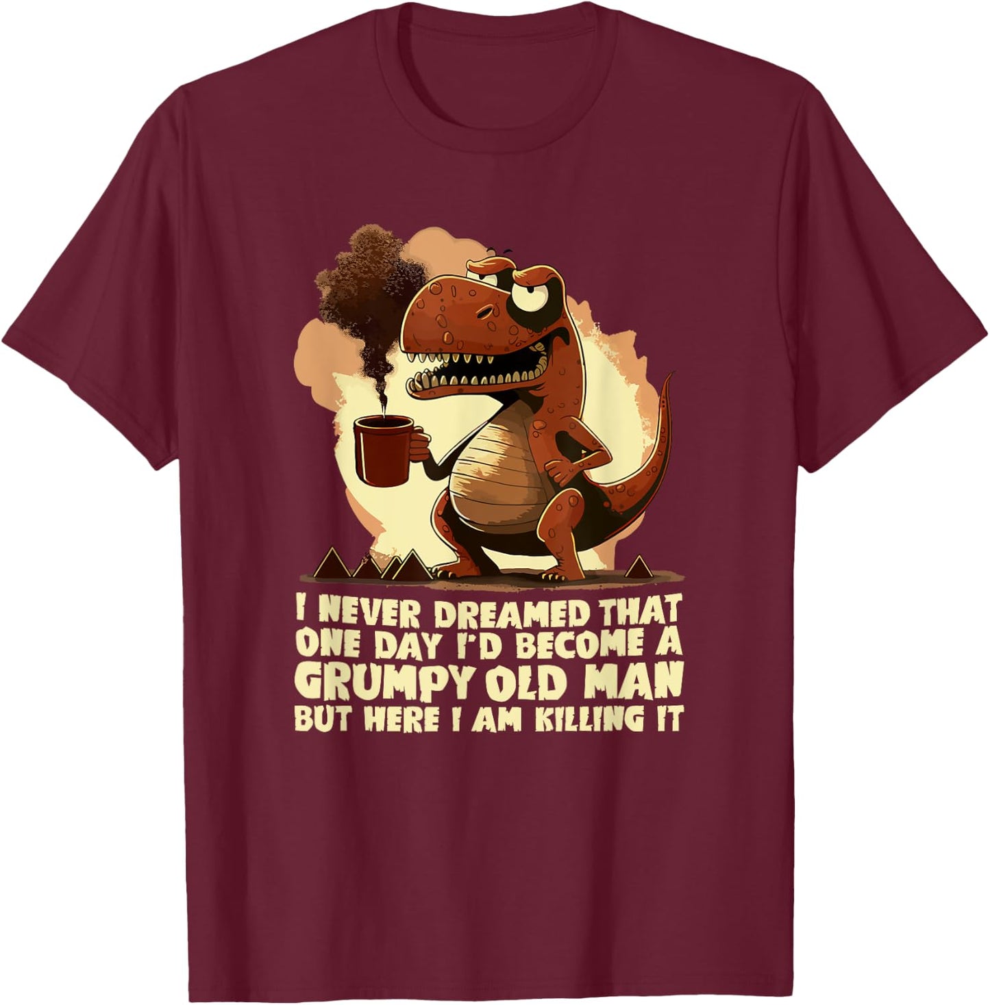 Funny Grumpy Tyranno - Grumpy Old Man T-Shirt - T-Shirt | Maroon