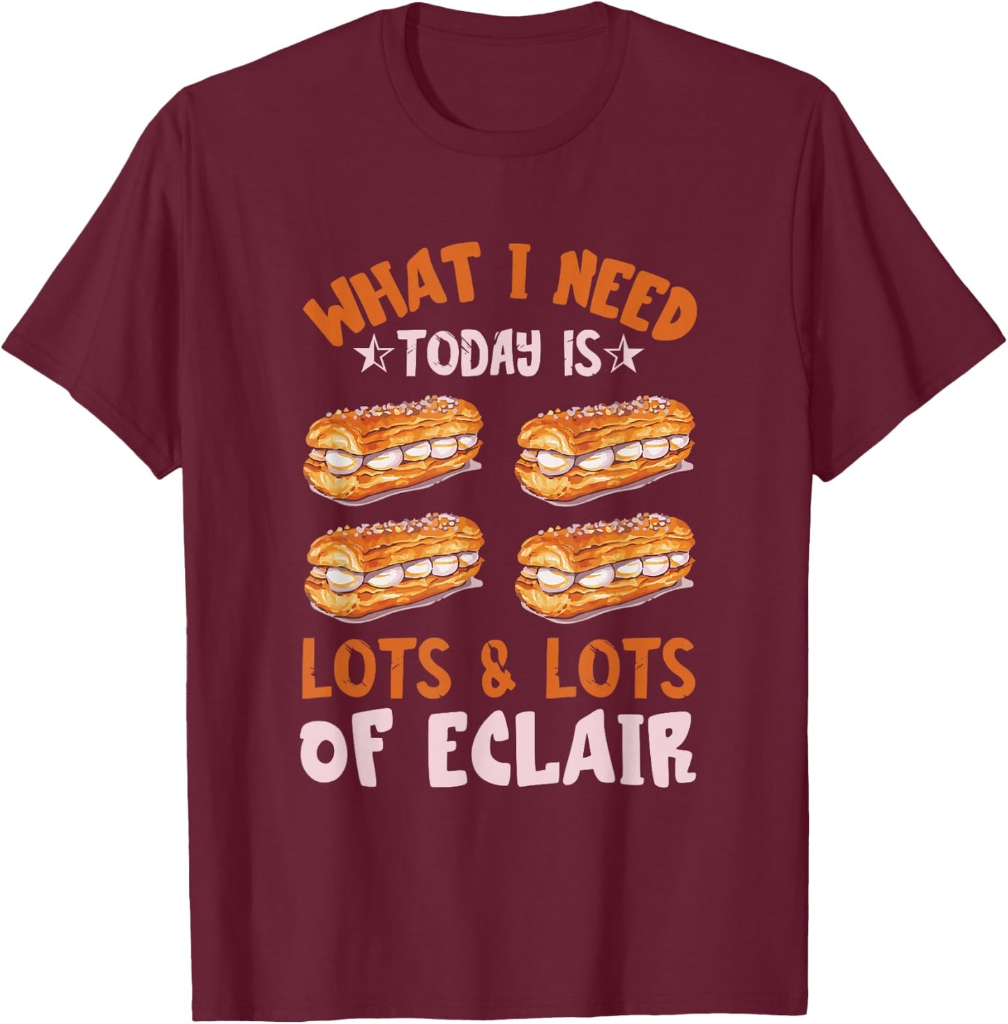 Eclair What I Need Today Chocolate Eclair Pastry Éclair T-Shirt - T-Shirt | Maroon