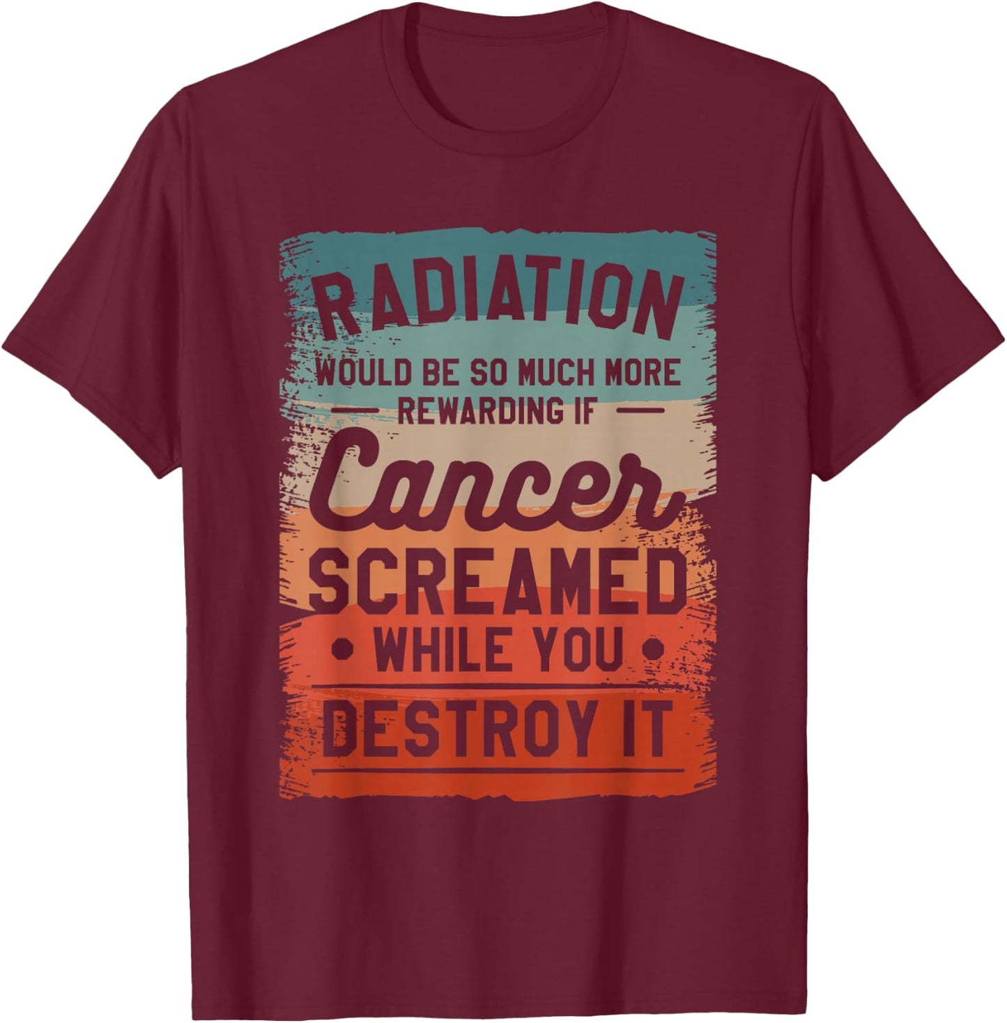 Radiation Would Be So Much More Rewarding If Cancer Screamed T-Shirt - T-Shirt | Maroon