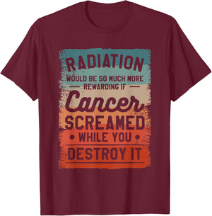 Radiation Would Be So Much More Rewarding If Cancer Screamed T-Shirt - T-Shirt | Maroon