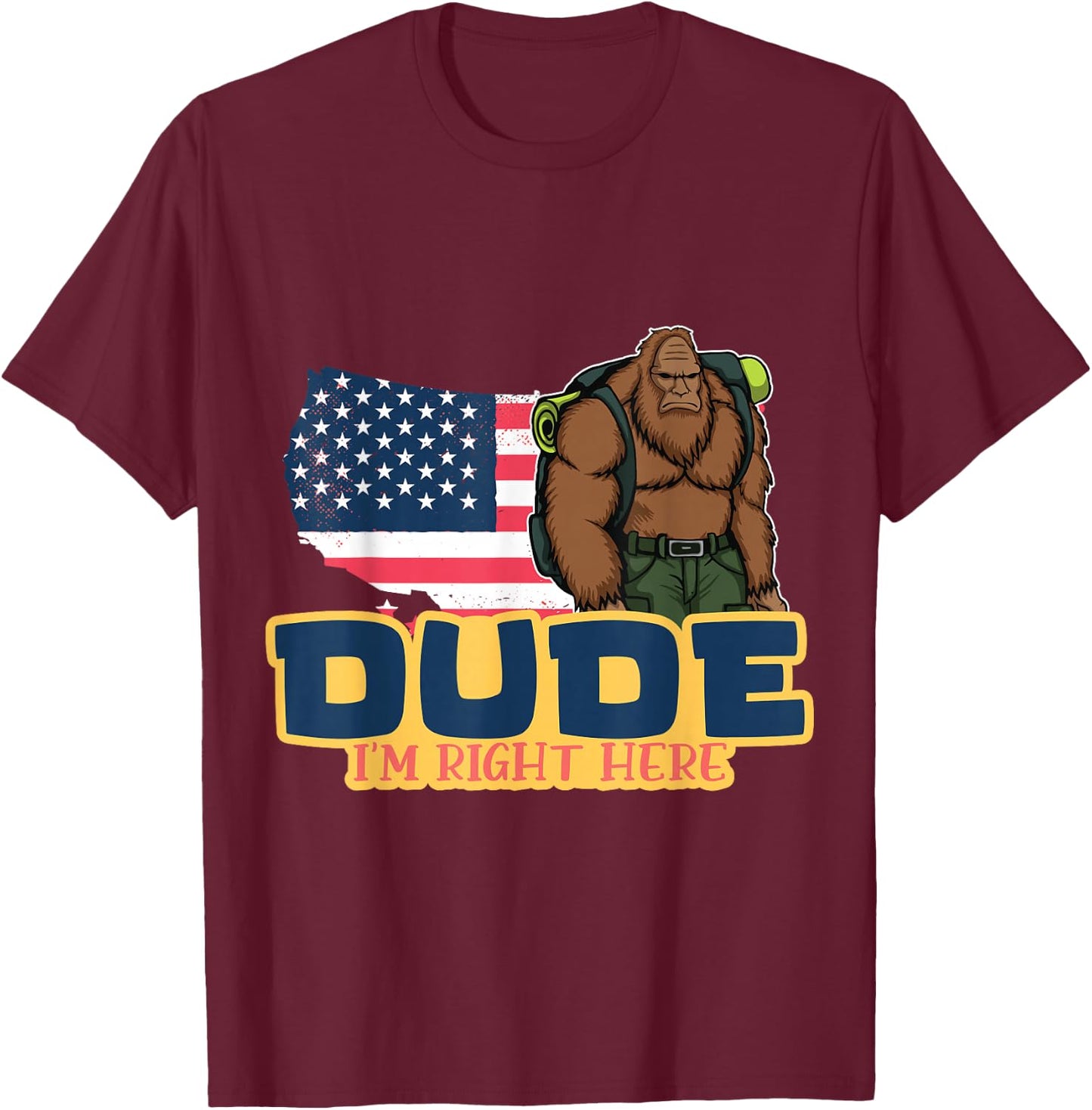 Dude Im Right Here For Bigfoot And Sasquatch Enthusiasts T-Shirt - T-Shirt | Maroon
